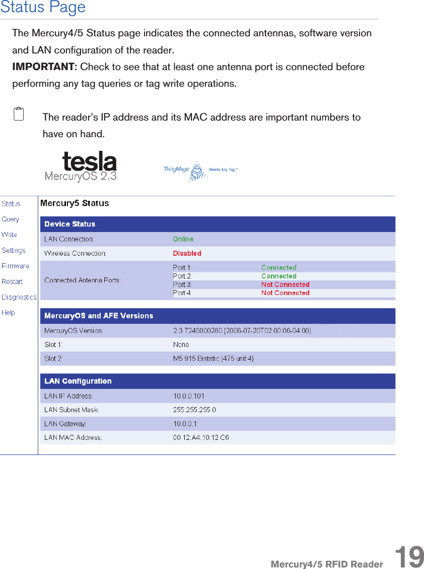 Mercury4/5 RFID Reader 19The Mercury4/5 Status page indicates the connected antennas, software version and LAN conguration of the reader.  IMPORTANT: Check to see that at least one antenna port is connected before performing any tag queries or tag write operations.2 The reader’s IP address and its MAC address are important numbers to have on hand.Status Page