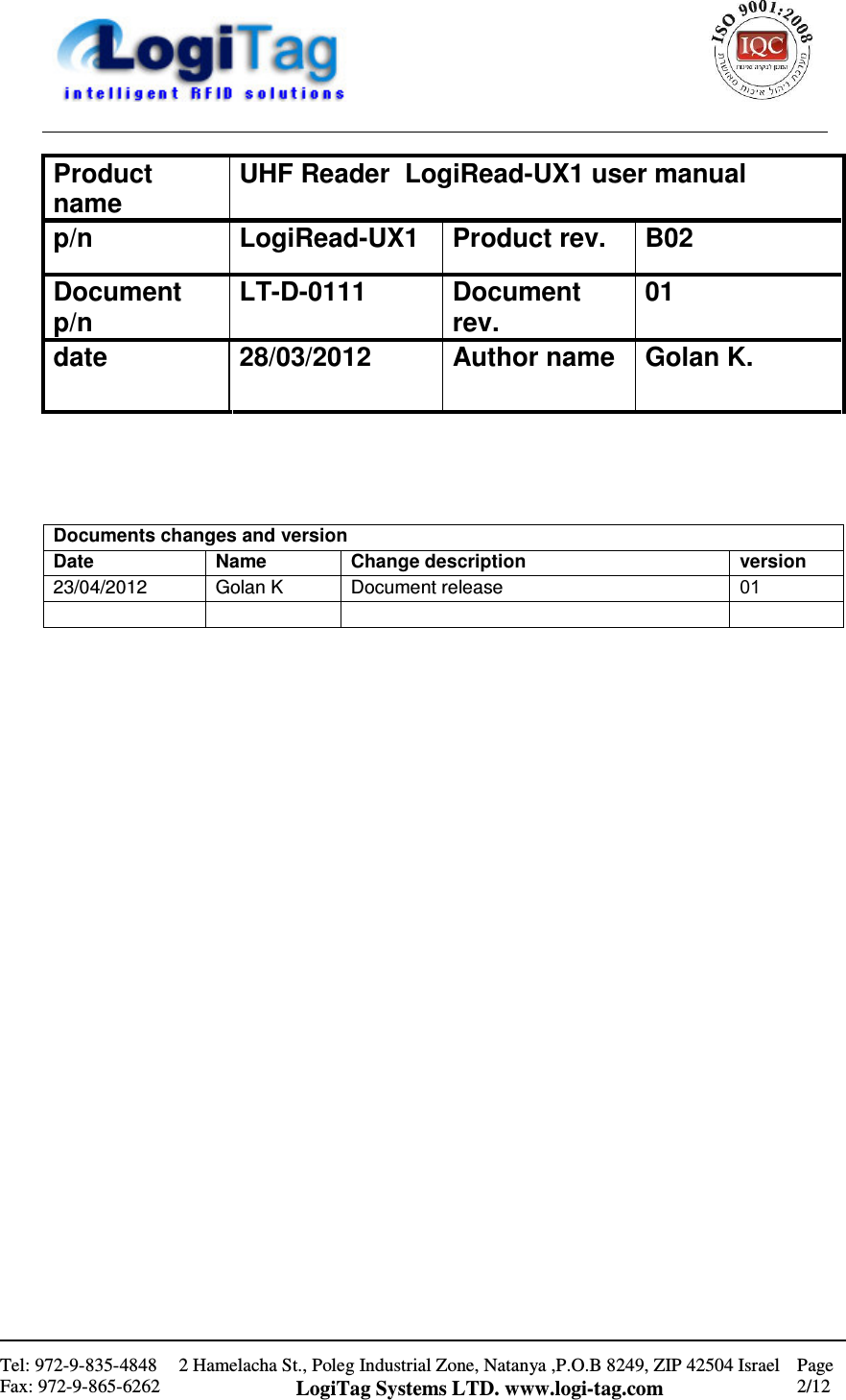                                                    Tel: 972-9-835-4848 Fax: 972-9-865-6262 2 Hamelacha St., Poleg Industrial Zone, Natanya ,P.O.B 8249, ZIP 42504 Israel LogiTag Systems LTD. www.logi-tag.com Page 2/12                                UHF Reader  LogiRead-UX1 user manual Product name B02 Product rev. LogiRead-UX1 p/n 01 Document rev. LT-D-0111 Document p/n Golan K. Author name 28/03/2012 date Documents changes and version version Change description Name Date 01 Document release Golan K 23/04/2012     