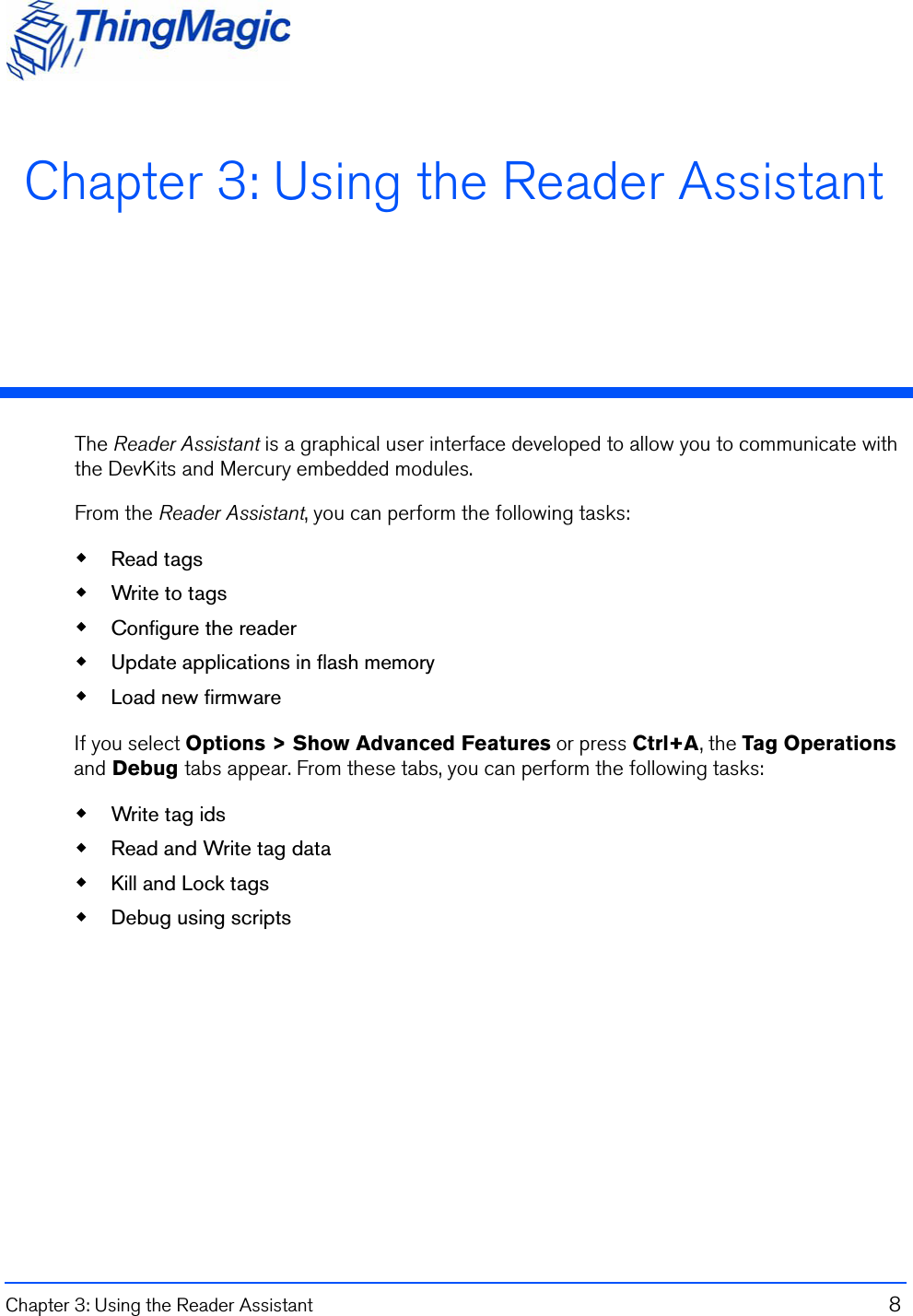 Chapter 3: Using the Reader Assistant  8 Chapter 3: Using the Reader AssistantThe Reader Assistant is a graphical user interface developed to allow you to communicate with the DevKits and Mercury embedded modules. From the Reader Assistant, you can perform the following tasks:Read tagsWrite to tagsConfigure the readerUpdate applications in flash memoryLoad new firmwareIf you select Options &gt; Show Advanced Features or press Ctrl+A, the Tag OperationsDebugand   tabs appear. From these tabs, you can perform the following tasks:Write tag idsRead and Write tag dataKill and Lock tagsDebug using scripts