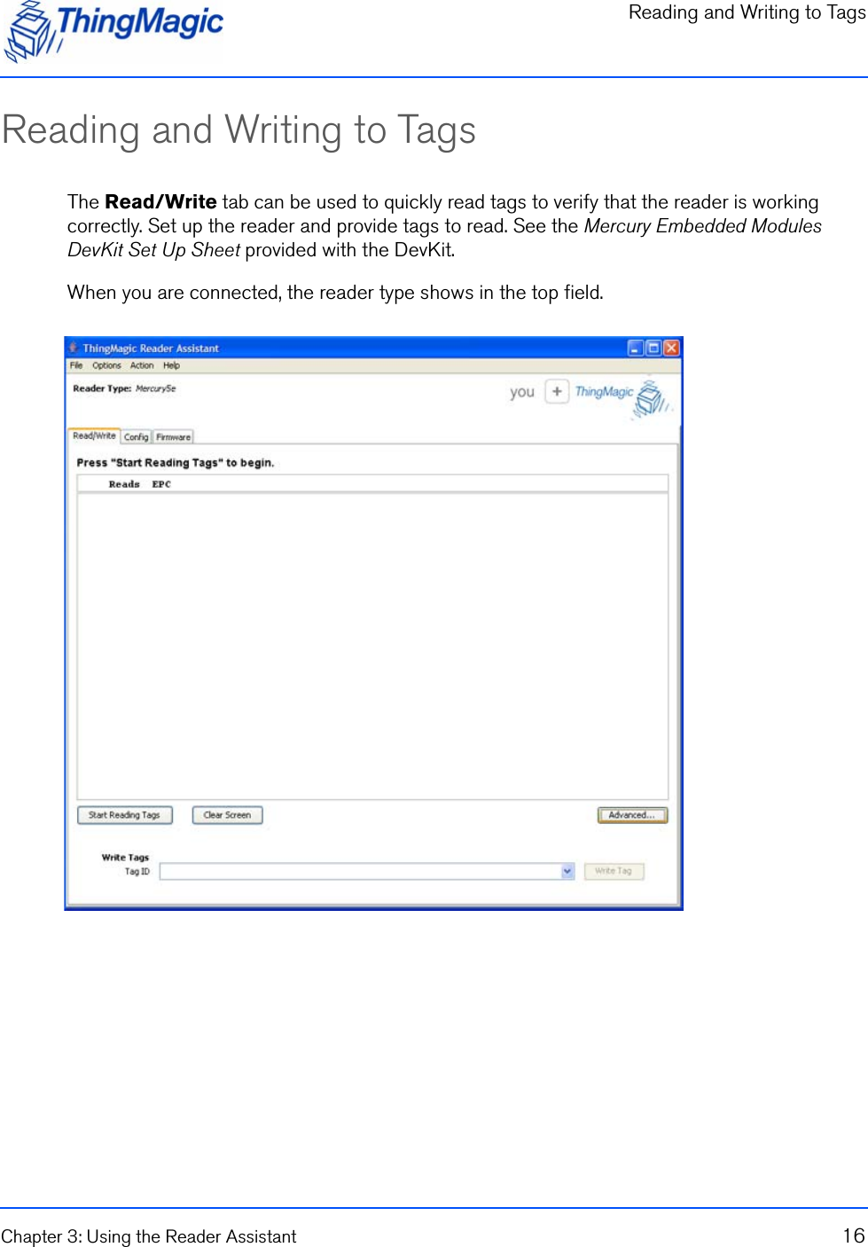 Reading and Writing to TagsChapter 3: Using the Reader Assistant 16Reading and Writing to TagsThe Read/Write tab can be used to quickly read tags to verify that the reader is working correctly. Set up the reader and provide tags to read. See the Mercury Embedded Modules DevKit Set Up Sheet provided with the DevKit.When you are connected, the reader type shows in the top field.