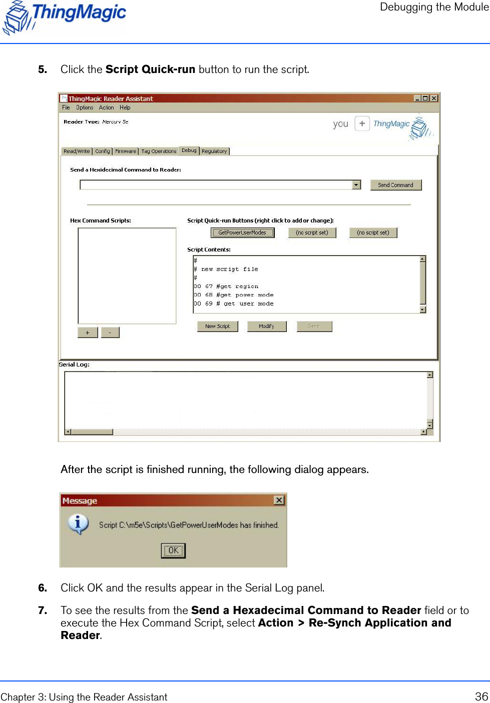 Debugging the ModuleChapter 3: Using the Reader Assistant 365.    Click the Script Quick-run button to run the script.After the script is finished running, the following dialog appears.6.    Click OK and the results appear in the Serial Log panel.7.    To see the results from the Send a Hexadecimal Command to Reader field or to execute the Hex Command Script, select Action &gt; Re-Synch Application and Reader.