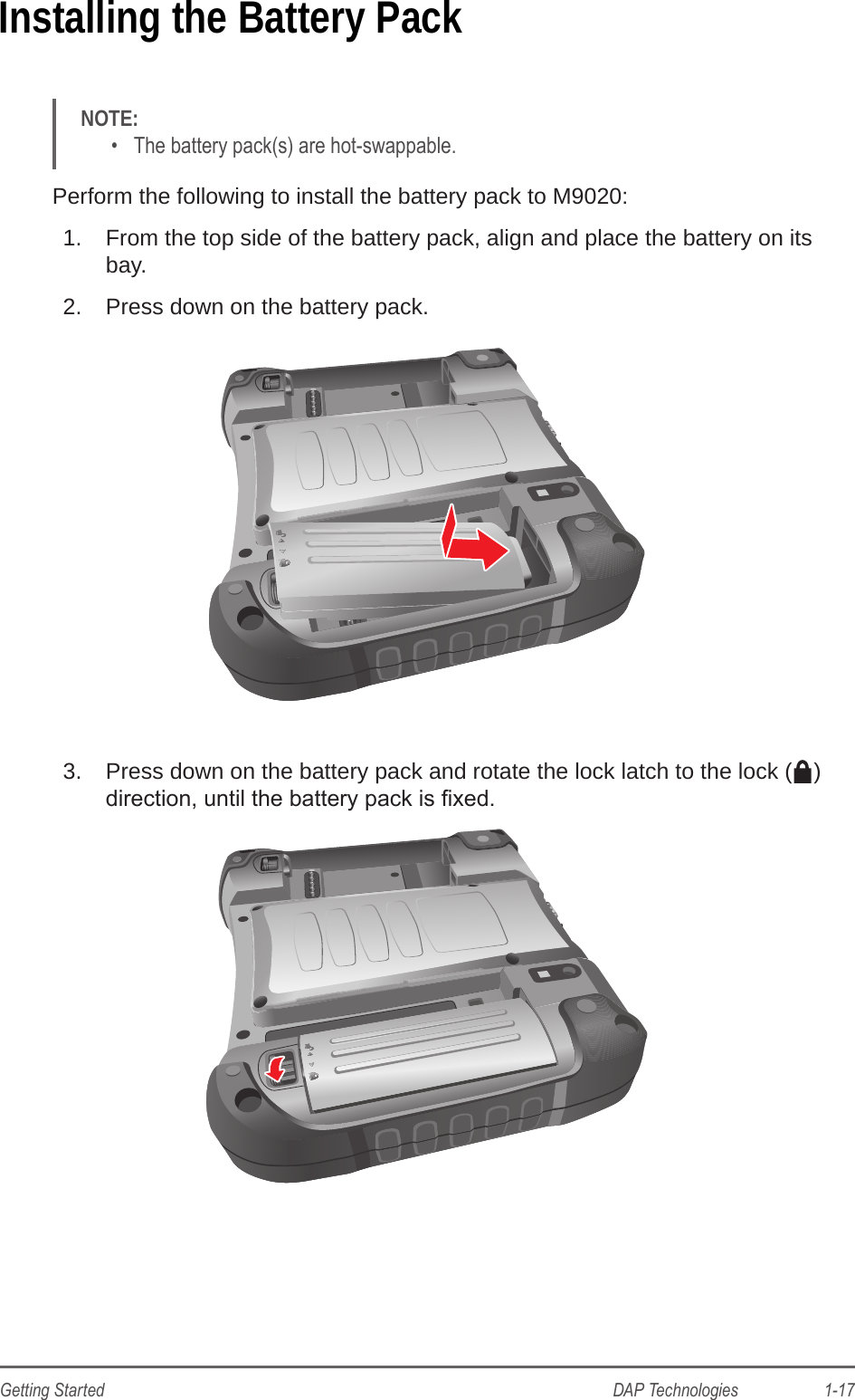 DAP Technologies                    1-17Getting StartedInstalling the Battery PackNOTE: •  The battery pack(s) are hot-swappable.Perform the following to install the battery pack to M9020:1.  From the top side of the battery pack, align and place the battery on its bay.2.  Press down on the battery pack.3.  Press down on the battery pack and rotate the lock latch to the lock ( ) direction, until the battery pack is xed.
