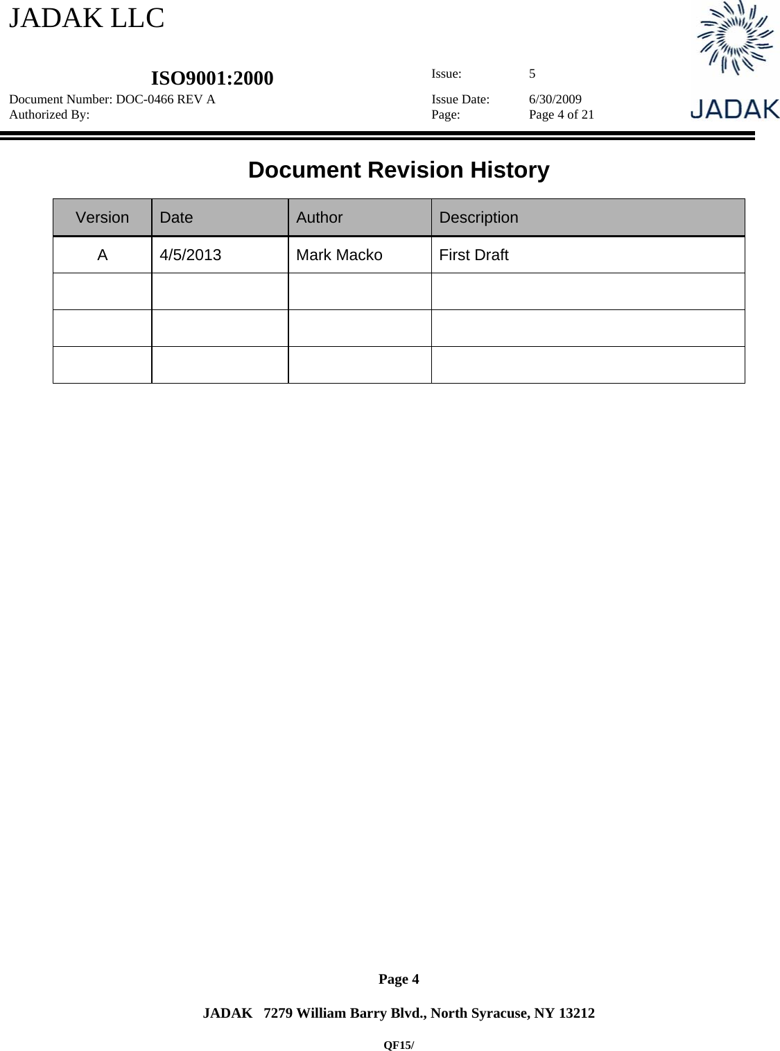 JADAK LLC   ISO9001:2000  Issue: 5 Document Number: DOC-0466 REV A  Issue Date:  6/30/2009 Authorized By:  Page:  Page 4 of 21       Page 4   JADAK   7279 William Barry Blvd., North Syracuse, NY 13212  QF15/ Document Revision History  Version  Date  Author  Description A  4/5/2013  Mark Macko  First Draft                   