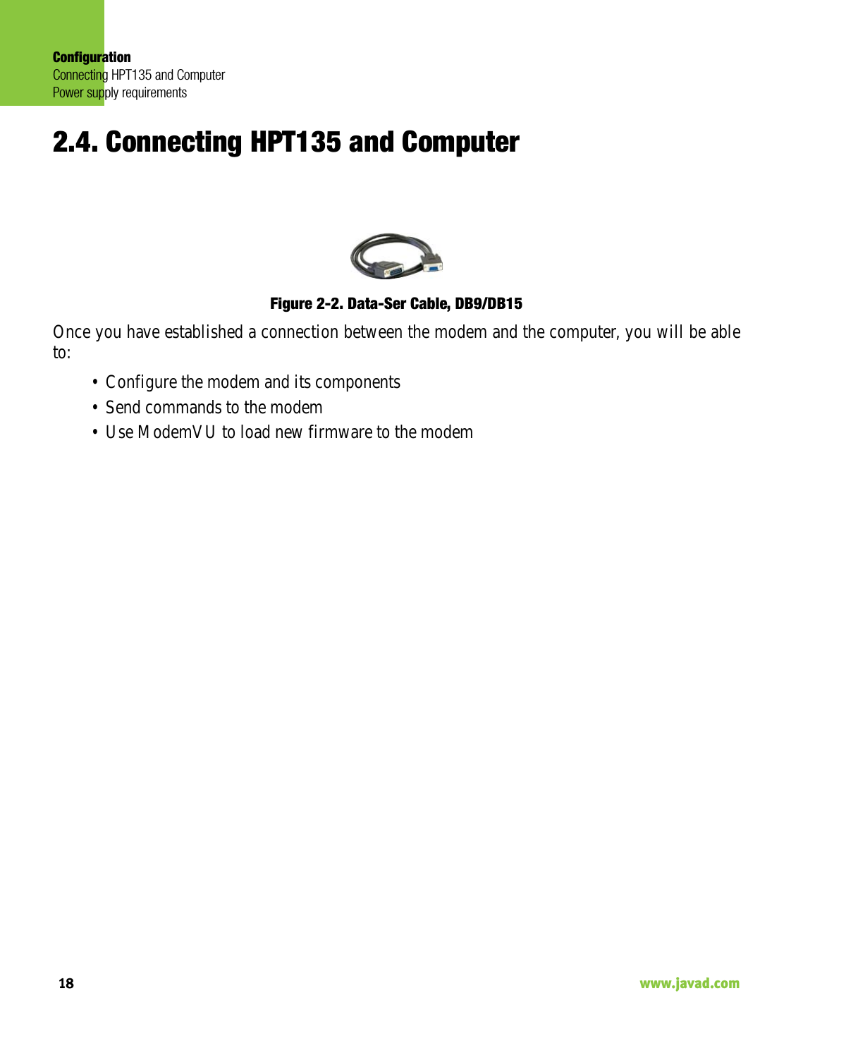 ConfigurationConnecting HPT135 and ComputerPower supply requirements18                                                                                                                     www.javad.com2.4. Connecting HPT135 and ComputerFigure 2-2. Data-Ser Cable, DB9/DB15 Once you have established a connection between the modem and the computer, you will be ableto: • Configure the modem and its components• Send commands to the modem• Use ModemVU to load new firmware to the modem