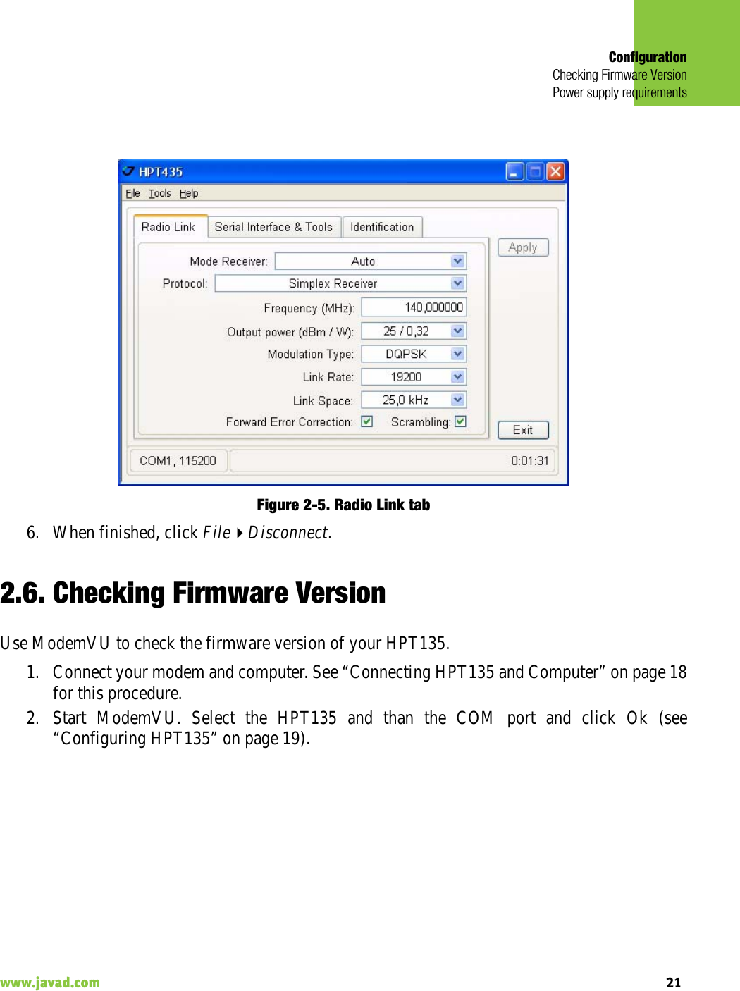 ConfigurationChecking Firmware VersionPower supply requirements21www.javad.com                                                                                                                                                    Figure 2-5. Radio Link tab6. When finished, click FileDisconnect.2.6. Checking Firmware VersionUse ModemVU to check the firmware version of your HPT135.1. Connect your modem and computer. See “Connecting HPT135 and Computer” on page 18for this procedure.2. Start ModemVU. Select the HPT135 and than the COM port and click Ok (see“Configuring HPT135” on page 19).