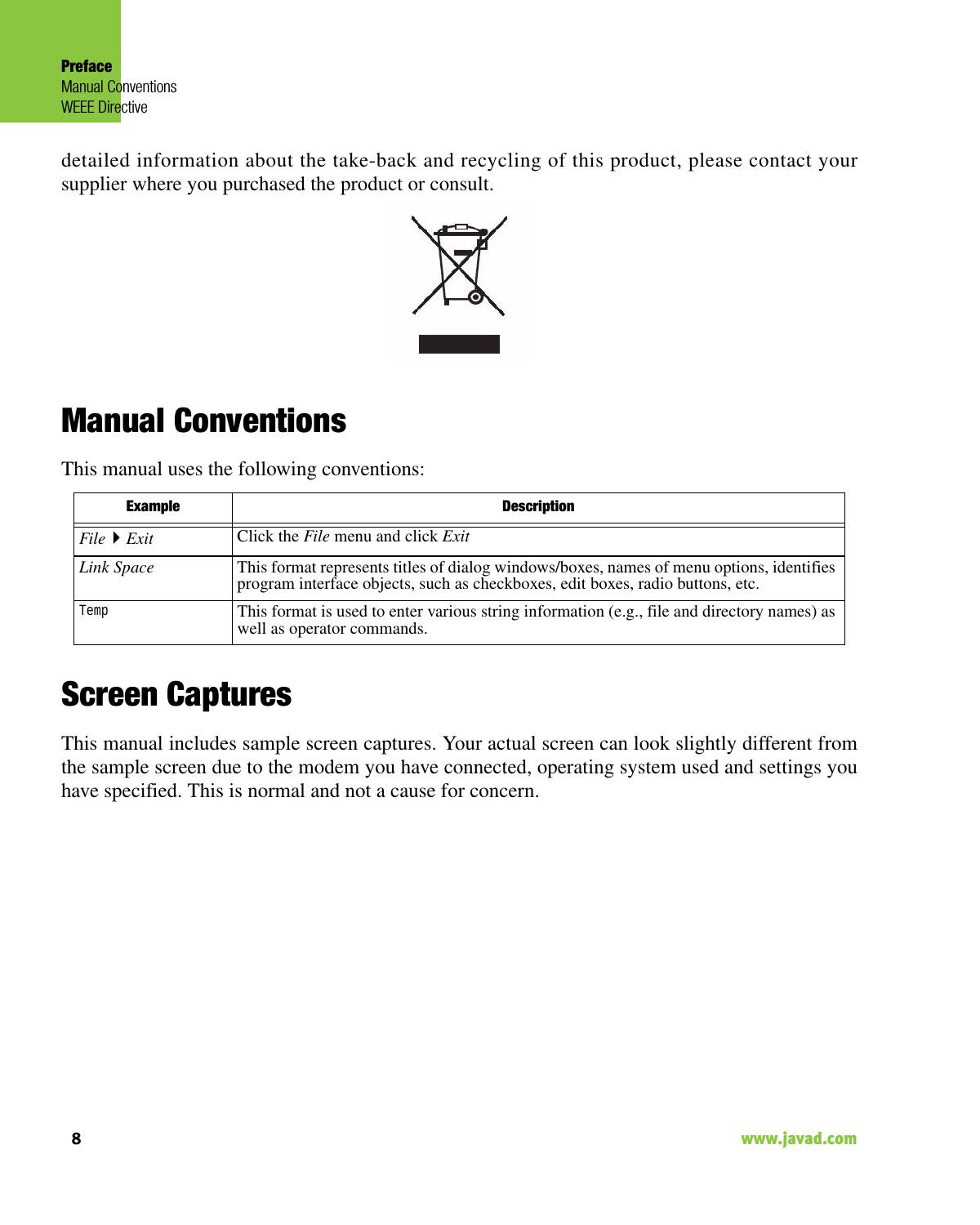 PrefaceManual ConventionsWEEE Directive8                                                                                                                    www.javad.comdetailed information about the take-back and recycling of this product, please contact yoursupplier where you purchased the product or consult. Manual ConventionsThis manual uses the following conventions:Screen CapturesThis manual includes sample screen captures. Your actual screen can look slightly different fromthe sample screen due to the modem you have connected, operating system used and settings youhave specified. This is normal and not a cause for concern.Example DescriptionFileExit Click the File menu and click ExitLink Space This format represents titles of dialog windows/boxes, names of menu options, identifies program interface objects, such as checkboxes, edit boxes, radio buttons, etc.TempThis format is used to enter various string information (e.g., file and directory names) as well as operator commands.