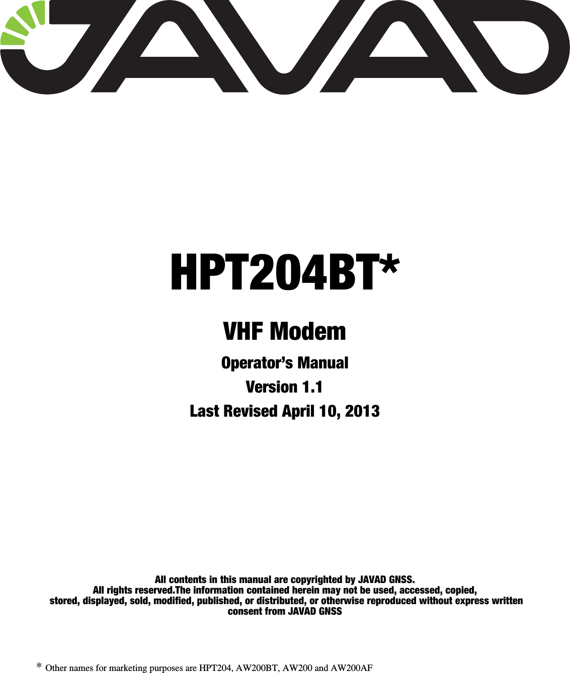 All contents in this manual are copyrighted by JAVAD GNSS.All rights reserved.The information contained herein may not be used, accessed, copied, stored, displayed, sold, modified, published, or distributed, or otherwise reproduced without express written consent from JAVAD GNSS* Other names for marketing purposes are HPT204, AW200BT, AW200 and AW200AFHPT204BT*VHF ModemOperator’s Manual Version 1.1Last Revised April 10, 2013