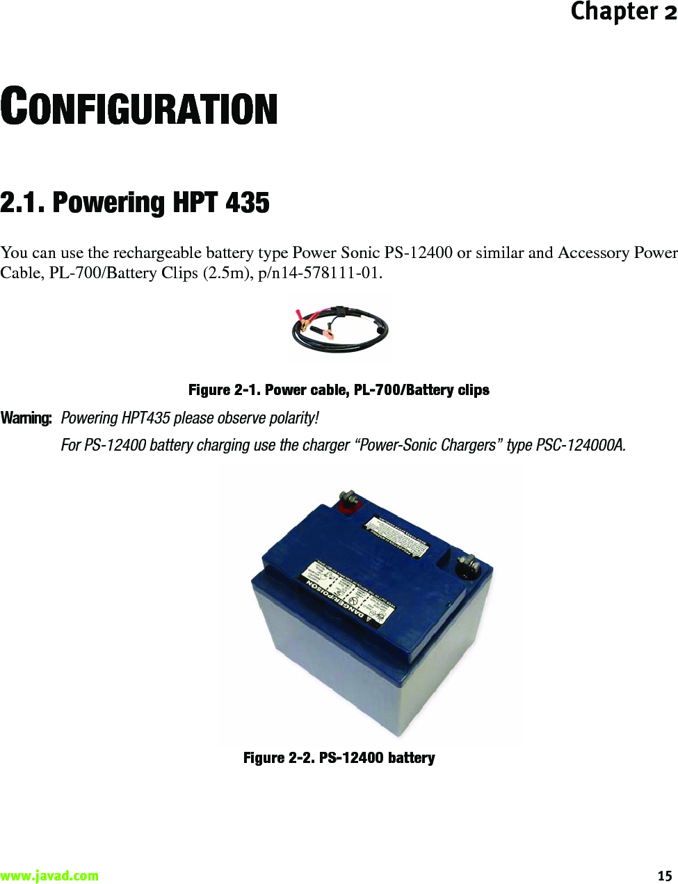 Chapter 215www.javad.com                                                                                                                                                    CONFIGURATION2.1. Powering HPT 435You can use the rechargeable battery type Power Sonic PS-12400 or similar and Accessory PowerCable, PL-700/Battery Clips (2.5m), p/n14-578111-01.Figure 2-1. Power cable, PL-700/Battery clipsWarning:Powering HPT435 please observe polarity! For PS-12400 battery charging use the charger “Power-Sonic Chargers” type PSC-124000A.Figure 2-2. PS-12400 battery 