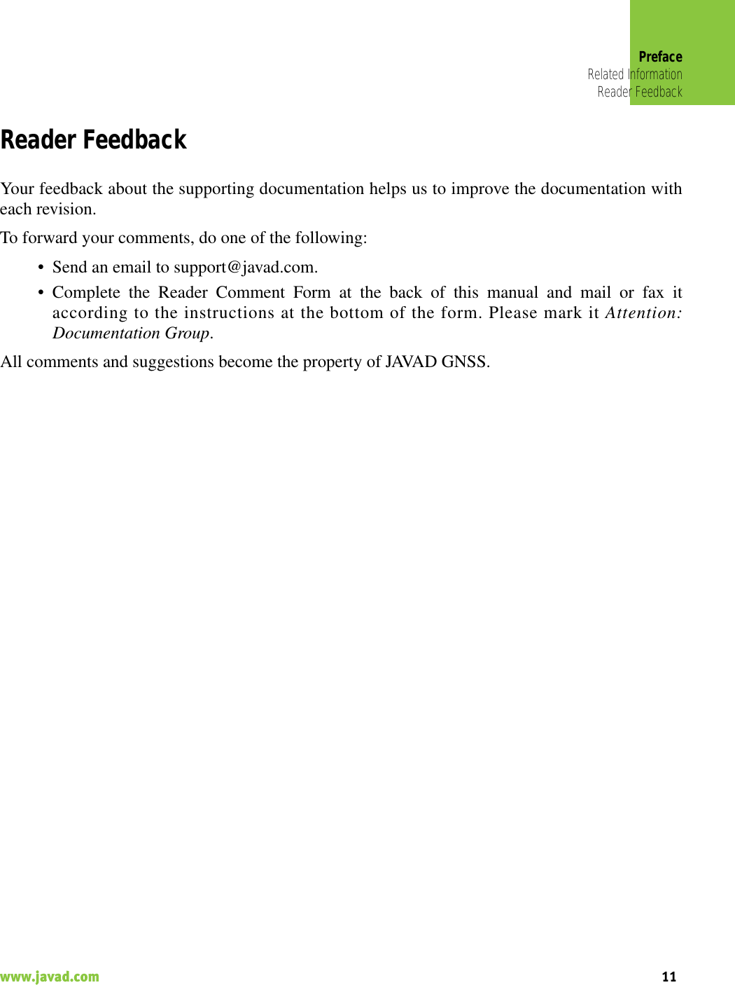 PrefaceRelated InformationReader Feedback11www.javad.com                                                                                                                                                    Reader FeedbackYour feedback about the supporting documentation helps us to improve the documentation witheach revision. To forward your comments, do one of the following:• Send an email to support@javad.com.• Complete the Reader Comment Form at the back of this manual and mail or fax itaccording to the instructions at the bottom of the form. Please mark it Attention:Documentation Group.All comments and suggestions become the property of JAVAD GNSS.