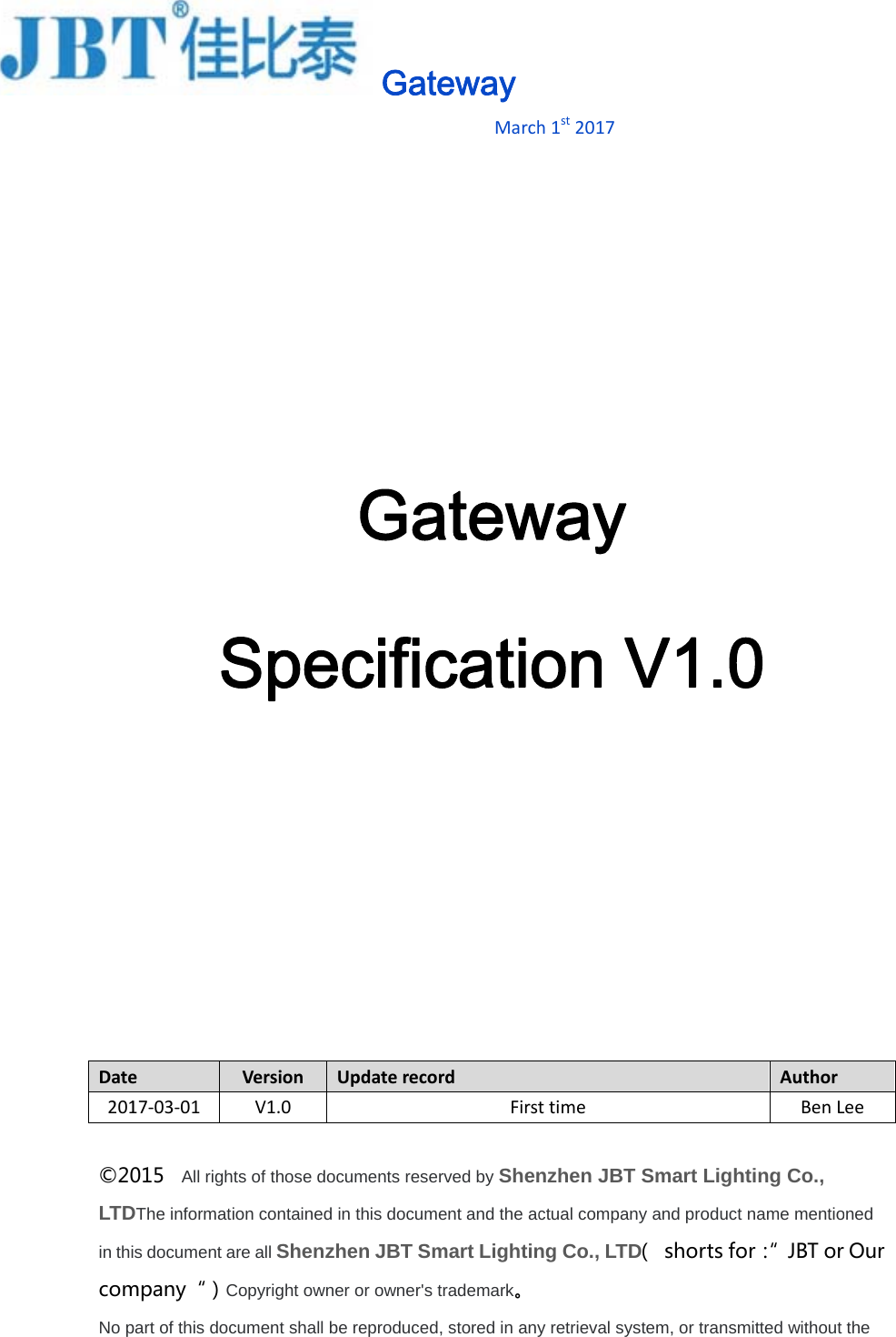 ©20LTDin thicomNo pDate201S015  All righDThe informatiis document ampany“）Cpart of this doce17‐03‐01Spets of those doion contained are all ShenzCopyright ownecument shall bVersionV1.0GatGaecificcuments resein this documhen JBT Smer or owner&apos;s be reproducedUpdaterecoeway Marchatewcatioerved by Shenent and the acmart Lightintrademark。d, stored in anyrdFirsth1st2017wayon Vnzhen JBT ctual companyng Co., LTDy retrieval systtime V1.0Smart Lighy and product D（ shortsfotem, or transm0 hting Co., name mentioor：“ JBTormitted without AuthorBenLoned Ourthe Lee