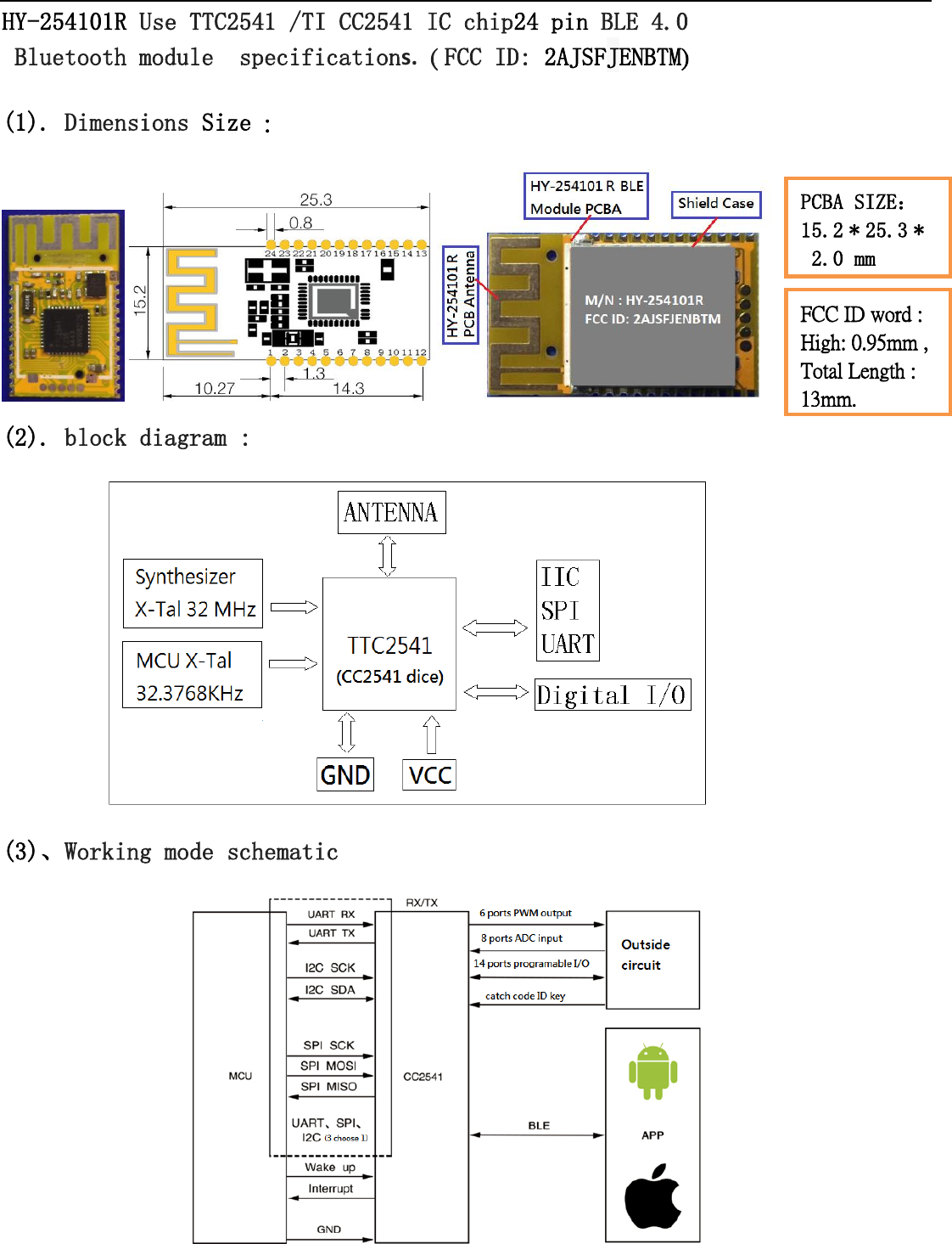   HY-254101R Use TTC2541 /TI CC2541 IC chip24 pin BLE 4.0   Bluetooth module  specifications. ( FCC ID: 2AJSFJENBTM) (1). Dimensions Size :  (2). block diagram :  (3)、Working mode schematic   PCBA SIZE： 15.2 * 25.3 *  2.0 mm  FCC ID word : High: 0.95mm , Total Length : 13mm. 