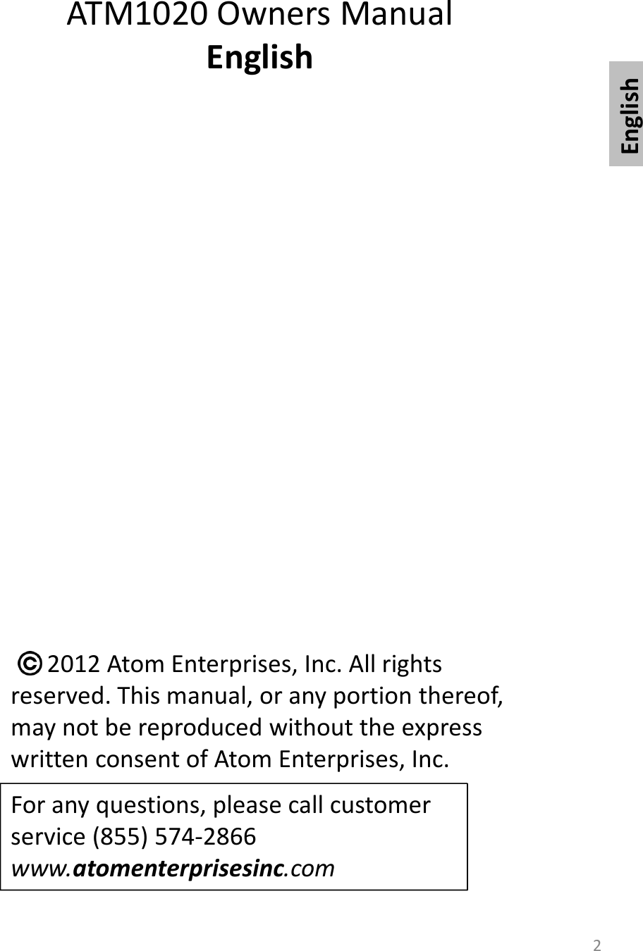 ATM1020 Owners ManualEnglishEnglish22012 Atom Enterprises, Inc. All rights reserved. This manual, or any portion thereof, may not be reproduced without the express written consent of Atom Enterprises, Inc.For any questions, please call customer service (855) 574-2866www.atomenterprisesinc.com