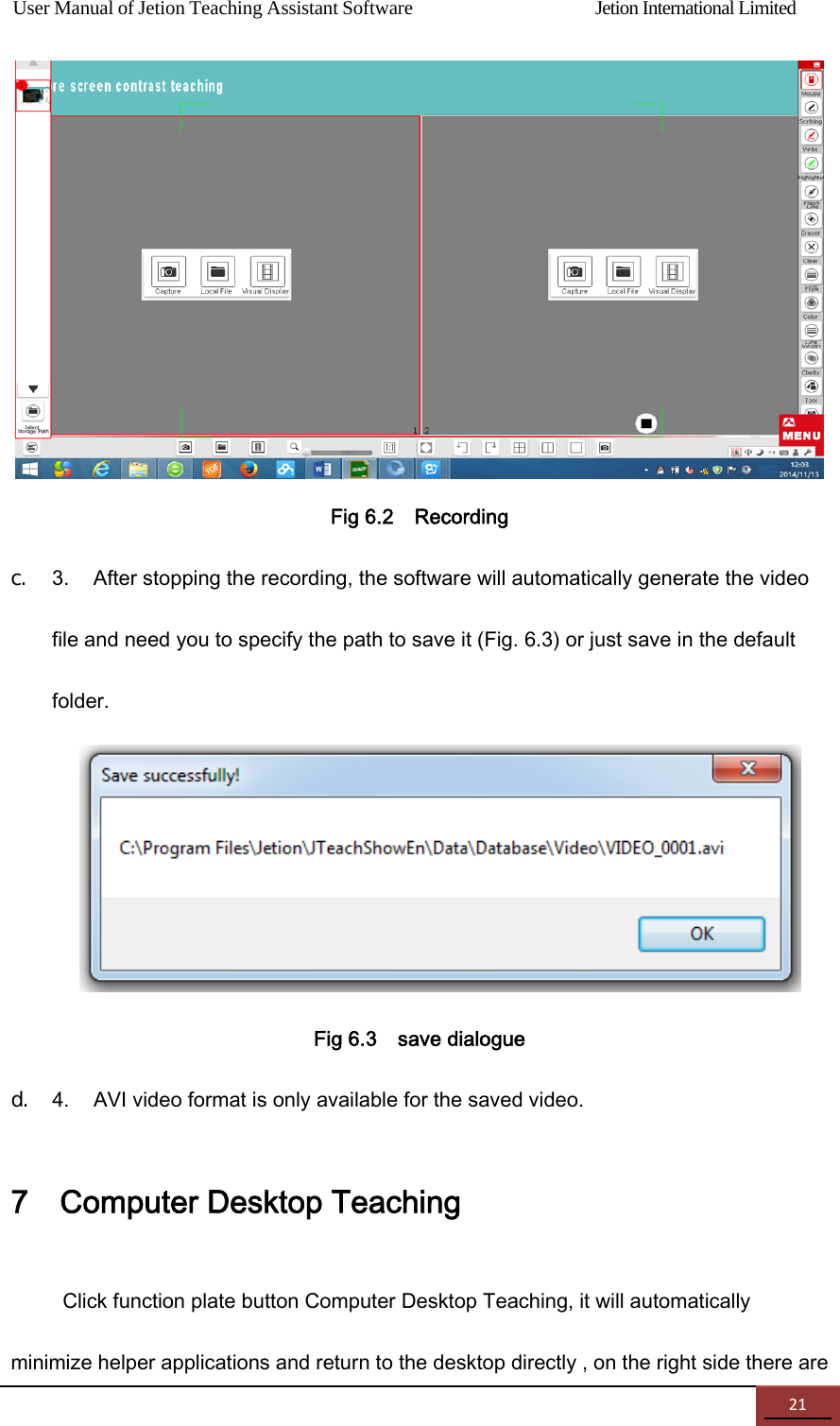 User Manual of Jetion Teaching Assistant Software                Jetion International Limited 21Fig 6.2    Recording   c. 3.  After stopping the recording, the software will automatically generate the video file and need you to specify the path to save it (Fig. 6.3) or just save in the default folder.  Fig 6.3    save dialogue d. 4.  AVI video format is only available for the saved video. 7    Computer Desktop Teaching Click function plate button Computer Desktop Teaching, it will automatically minimize helper applications and return to the desktop directly , on the right side there are 