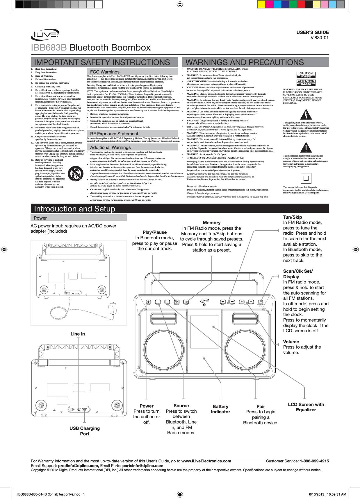 AC power input: requires an AC/DC power adapter (included)LINE IN USB CHARGERDC IN 5VRESETIBB683B Bluetooth BoomboxThis device complies with Part 15 of the FCC Rules. Operation is subject to the following two conditions: (1) this device may not cause harmful interference, and (2) this device must accept any interference received, including interference that may cause undesired operation. :DUQLQJ&amp;KDQJHVRUPRGL¿FDWLRQVWRWKLVXQLWQRWH[SUHVVO\DSSURYHGE\WKHSDUW\responsible for compliance could void the user’s authority to operate the equipment.NOTE: This equipment has been tested and found to comply with the limits for a Class B digital device, pursuant to Part 15 of the FCC Rules. These limits are designed to provide reasonable protection against harmful interference in a residential installation. This equipment generates, uses, and can radiate radio frequency energy and, if not installed and used in accordance with the instructions, may cause harmful interference to radio communications. However, there is no guarantee that interference will not occur in a particular installation. If this equipment does cause harmful interference to radio or television reception, which can be determined by turning the equipment off and on, the user is encouraged to  try to correct the interference by one or more of the following measures: Reorient or relocate the receiving antenna. Increase the separation between the equipment and receiver. Connect the equipment into an outlet on a circuit different from that to which the receiver is connected. &amp;RQVXOWWKHGHDOHURUDQH[SHULHQFHGUDGLR79WHFKQLFLDQIRUKHOS 7KHDSSDUDWXVVKDOOQRWEHH[SRVHGWRGULSSLQJRUVSODVKLQJDQGWKDWQRREMHFWV¿OOHGZLWKOLTXLGVVXFKDVYDVHVVKDOOEHSODFHGRQDSSDUDWXVL’appareil ne doit pas être exposé aux écoulements ou aux éclaboussures et aucun objet ne contenant de liquide, tel qu’un vase, ne doit être placé sur l’objet. Main plug is used as disconnect device and it should remain readily operable during intended use. In order to disconnect the apparatus from the mains completely, the mains plug should be disconnected form the mains socket outlet completely.La prise du secteur ne doit pas être obstruée ou doit être facilement accessible pendant son utilisation. Pour être complètement déconnecté de l’alimentation d’entrée, la prise doit être débranchée du secteur. %DWWHU\VKDOOQRWEHH[SRVHGWRH[FHVVLYHKHDWVXFKDVVXQVKLQH¿UHRUWKHOLNHLes piles ne doivent pas être exposées à de forte chaleur, tel qu’à la lumière du soleil, au feu ou autres choses de semblable. Caution marking is located at the rear or bottom of the apparatus.Attention marquage est situé sur le paneau arrière ou inférieur de l’unité. The marking information is located at the rear or bottom of apparatus.Le marquage est situé sur le paneau arrière ou inférieur de l’unité.1. Read these Instructions.2. Keep these Instructions.3. Heed all Warnings.4. Follow all instructions.5. Do not use this apparatus near water.6. Clean only with a dry cloth.7. Do not block any ventilation openings. Install in accordance with the manufacturer’s instructions.8. Do not install near any heat sources such as radiators, heat registers, stoves, or other apparatus LQFOXGLQJDPSOL¿HUVWKDWSURGXFHKHDW9. Do not defeat the safety purpose of the polarized or grounding - type plug. A polarized plug has two blades with one wider than the other. A grounding type plug has two blades and a third grounding prong. The wide blade or the third prong are provided for your safety. When the provided plug GRHVQRW¿WLQWR\RXURXWOHWFRQVXOWDQHOHFWULFLDQfor replacement of the obsolete outlet.10. Protect the power cord from being walked on or pinched particularly at plugs, convenience receptacles, DQGWKHSRLQWZKHUHWKH\H[LWIURPWKHDSSDUDWXV11. 2QO\XVHDWWDFKPHQWVDFFHVVRULHVVSHFL¿HGE\WKHPDQXIDFWXUHU12. Use only with a cart, stand, tripod, bracket, or table VSHFL¿HGE\WKHPDQXIDFWXUHURUVROGZLWKWKHapparatus. When a cart is used, use caution when PRYLQJWKHFDUWDSSDUDWXVFRPELQDWLRQWRDYRLGLQMXU\from tip-over. Unplug this apparatus during lightning storms or when unused for long periods of time.13. 5HIHUDOOVHUYLFLQJWRTXDOL¿HGservice personnel. Servicing is required when the apparatus has been damaged in any way, such as power-supply cord or plug is damaged, liquid has been spilled or objects have fallen into the apparatus, the apparatus KDVEHHQH[SRVHGWRUDLQRUmoisture, does not operate normally, or has been dropped. CAUTION7235(9(17(/(&amp;75,&amp;6+2&amp;.0$7&amp;+:,&apos;(%/$&apos;(2)3/8*72:,&apos;(6/27)8//&lt;,16(57 :$51,1*7RUHGXFHWKHULVNRI¿UHRUHOHFWULFVKRFNGRQRWH[SRVHWKLVDSSDUDWXVWRUDLQRUPRLVWXUH AVERTISSEMENT: Pour réduire le risque d’incendie ou de choc pOHFWULTXHQHSDVH[SRVHUFHWDSSDUHLOVRXVODSOXLHHWO¶KXPLGLWp CAUTION: Use of controls or adjustments or performance of procedures RWKHUWKDQWKRVHVSHFL¿HGPD\UHVXOWLQKD]DUGRXVUDGLDWLRQH[SRVXUH WARNING:&amp;KDQJHVRUPRGL¿FDWLRQVWRWKLVXQLWQRWH[SUHVVO\DSSURYHGE\WKHSDUW\responsible for compliance could void the user’s authority to operate the equipment. :$51,1*Do not place this unit directly onto furniture surfaces with any type of soft, porous, RUVHQVLWLYH¿QLVK$VZLWKDQ\UXEEHUFRPSRXQGPDGHZLWKRLOVWKHIHHWFRXOGFDXVHPDUNVor staining where the feet reside.  We recommend using a protective barrier such as a cloth or a SLHFHRIJODVVEHWZHHQWKHXQLWDQGWKHVXUIDFHWRUHGXFHWKHULVNRIGDPDJHDQGRUVWDLQLQJ WARNING:8VHRIWKLVXQLWQHDUÀXRUHVFHQWOLJKWLQJPD\FDXVHLQWHUIHUHQFHregarding use of the remote. If the unit is displaying erratic behavior move DZD\IURPDQ\ÀXRUHVFHQWOLJKWLQJDVLWPD\EHWKHFDXVH &amp;$87,21&apos;DQJHURIH[SORVLRQLIEDWWHU\LVLQFRUUHFWO\UHSODFHGReplace only with the same or equivalent type. PRÉCAUTION: Danger d’explosion si les piles sont remplacées de façon incorrect. Remplacer les piles seulement par le même type de pile ou l’équivalent. WARNING:7KHUHLVDGDQJHURIH[SORVLRQLI\RXDWWHPSWWRFKDUJHVWDQGDUGAlkaline batteries in the unit. Only use rechargeable NiMH batteries. WARNING: The remote control’s button cell battery contains mercury. Do not put in the trash, instead recycle or dispose of as hazardous waste :$51,1*/LWKLXPEDWWHULHVOLNHDOOUHFKDUJHDEOHEDWWHULHVDUHUHF\FODEOHDQGVKRXOGEHrecycled or disposed of in normal household waste. Contact your local government for disposal RUUHF\FOLQJSUDFWLFHVLQ\RXUDUHD7KH\VKRXOGQHYHUEHLQFLQHUDWHGVLQFHWKH\PLJKWH[SORGH WARNING: Shock hazard - Do Not Open. AVIS: RISQUE DE CHOC ÉLECTRIQUE - NE PAS OUVRIRMains plug is used as disconnect device and it should remain readily operable during intended use. In order to disconnect the apparatus from the mains completely, the mains plug should be disconnected form the mains socket outlet completely. La prise du secteur est utilisé pour déconnecter le système.La prise du secteur ne doit pas être obstruée ou doit être facilement accessible pendant son utilisation. Pour être complètement déconnecté de l’alimentation d’entrée, la prise doit être débranchée du secteur.&apos;RQRWPL[ROGDQGQHZEDWWHULHV&apos;RQRWPL[DONDOLQHVWDQGDUGFDUERQ]LQFRUUHFKDUJHDEOHQLFDGQLPKHWFEDWWHULHVNo mezcle baterías viejas y nuevas.No mezcle baterías alcalinas, estándar (carbono-zinc) o recargables (ni-cad, ni-mh, etc.).WARNING: TO REDUCE THE RISK OF (/(&amp;75,&amp;6+2&amp;.&apos;21275(029(&amp;29(525%$&amp;.1286(56(59,&amp;($%/(3$576,16,&apos;(5()(56(59,&amp;,1*7248$/,),(&apos;6(59,&amp;(3(56211(/0CC4=C8&gt;=A8B@D43q;42CA&gt;2DC8&gt;==4?0B&gt;DEA8A20DC8&gt;=A8B:&gt;54;42CA82B7&gt;2:3&gt;=&gt;C&gt;?4=7KHH[FODPDWLRQSRLQWZLWKLQDQHTXLODWHUDOtriangle is intended to alert the user to the presence of important operating and maintenance (servicing) instructions in the literature accompanying the appliance.This symbol indicates that this product incorporates double insulation between hazardous mains voltage and user accessible parts.7KHOLJKWQLQJÀDVKZLWKDUURZKHDGV\PEROwithin an equilateral triangle, is intended to alert the user to the presence of uninsulated “dangerous voltage” within the product’s enclosure that may EHRIVXI¿FLHQWPDJQLWXGHWRFRQVWLWXWHDULVNRIelectric shock to persons.IMPORTANT SAFETY INSTRUCTIONSIntroduction and SetupFCC WarningsPowerAdditional WarningsWARNINGS AND PRECAUTIONSFor Warranty Information and the most up-to-date version of this User’s Guide, go to www.iLiveElectronics.com Customer Service: 1-888-999-4215Email Support: prodinfo@dpiinc.com, Email Parts: partsinfo@dpiinc.com*VW`YPNO[+PNP[HS7YVK\J[Z0U[LYUH[PVUHS+700UJ(SSV[OLY[YHKLTHYRZHWWLHYPUNOLYLPUHYL[OLWYVWLY[`VM[OLPYYLZWLJ[P]LV^ULYZ:WLJPÄJH[PVUZHYLZ\IQLJ[[VJOHUNL^P[OV\[UV[PJLUSER’S GUIDEV:830-01POWER SOURCE PAIR PLAY/PAUSE MEMORY TUNE +TUNE – VOLUME SCAN/CLK SET/DISPLAYMemoryIn FM Radio mode, press the Memory and Tun/Skip buttons to cycle through saved presets.Press &amp; hold to start saving a station as a preset.Tun/SkipIn FM Radio mode, press to tune the radio. Press and hold to search for the next available station. In Bluetooth mode, press to skip to the next track.Scan/Clk Set/ DisplayIn FM radio mode, press &amp; hold to start the auto scanning for all FM stations. In off mode, press and hold to begin setting the clock. Press to momentarily display the clock if the LCD screen is off. Volume7YLZZ[VHKQ\Z[[OLvolume.LCD Screen with EqualizerSourcePress to switch betweenBluetooth, Line In, and FM Radio modes.Play/PauseIn Bluetooth mode, press to play or pause the current track.PairPress to begin pairing a Bluetooth device. BatteryIndicatorPowerPress to turn the unit on or off.Line InLINE IN USB CHARGERDC IN 5VRESETUSB Charging Port7RPDLQWDLQFRPSOLDQFHZLWK)&amp;&amp;¶V5)([SRVXUHJXLGHOLQHV7KLVHTXLSPHQWVKRXOGEHLQVWDOOHGDQGoperated with minimum distance between 20cm the radiator your body: Use only the supplied antenna.RF Exposure StatementIBB683B-830-01-IB (for lab test only).indd   1 6/10/2013   10:59:31 AM