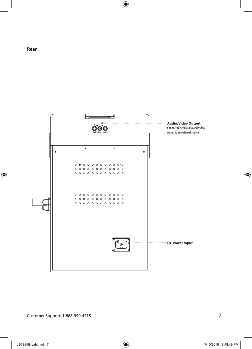 Customer Support: 1-888-999-42157Rear DC Power InputAudio/Video Output Connect to send audio and video signal to an external source. JB185-IB-Lab.indd   7 7/10/2015   3:48:49 PM