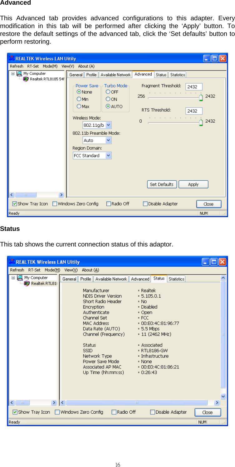                                                                                    16Advanced This Advanced tab provides advanced configurations to this adapter. Every modification in this tab will be performed after clicking the &lsquo;Apply&rsquo; button. To restore the default settings of the advanced tab, click the &lsquo;Set defaults&rsquo; button to perform restoring.  Status This tab shows the current connection status of this adaptor.   