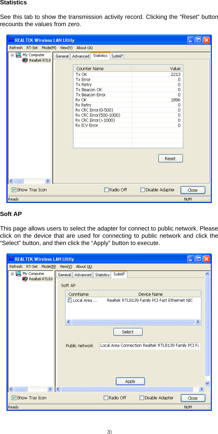                                                                                    20Statistics See this tab to show the transmission activity record. Clicking the &ldquo;Reset&rdquo; button recounts the values from zero.  Soft AP This page allows users to select the adapter for connect to public network. Please click on the device that are used for connecting to public network and click the &ldquo;Select&rdquo; button, and then click the &ldquo;Apply&rdquo; button to execute.  