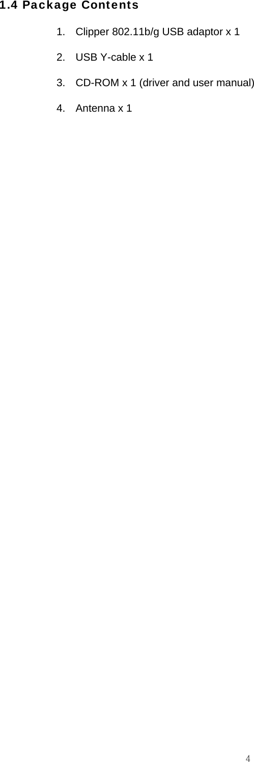                                                                                    41.4 Package Contents 1.  Clipper 802.11b/g USB adaptor x 1 2.  USB Y-cable x 1 3.  CD-ROM x 1 (driver and user manual) 4.  Antenna x 1                         