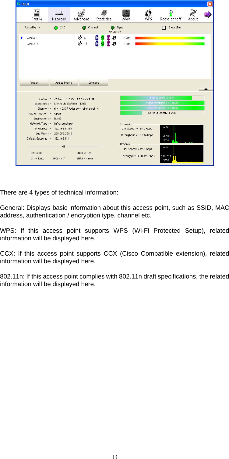                                                                                    13  There are 4 types of technical information: General: Displays basic information about this access point, such as SSID, MAC address, authentication / encryption type, channel etc. WPS: If this access point supports WPS (Wi-Fi Protected Setup), related information will be displayed here. CCX: If this access point supports CCX (Cisco Compatible extension), related information will be displayed here. 802.11n: If this access point complies with 802.11n draft specifications, the related information will be displayed here.           