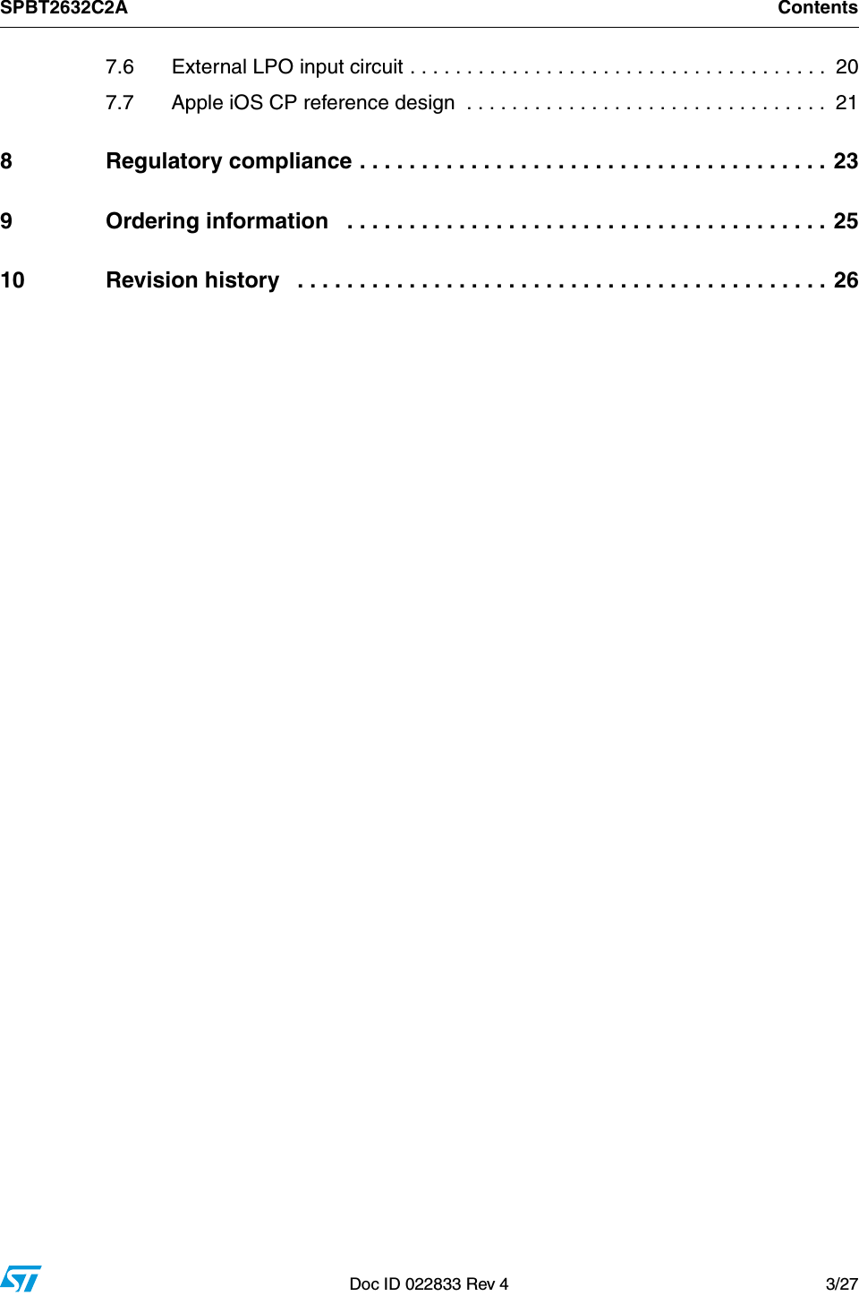 SPBT2632C2A ContentsDoc ID 022833 Rev 4 3/277.6 External LPO input circuit . . . . . . . . . . . . . . . . . . . . . . . . . . . . . . . . . . . . .  207.7 Apple iOS CP reference design  . . . . . . . . . . . . . . . . . . . . . . . . . . . . . . . .  218 Regulatory compliance . . . . . . . . . . . . . . . . . . . . . . . . . . . . . . . . . . . . . . 239 Ordering information   . . . . . . . . . . . . . . . . . . . . . . . . . . . . . . . . . . . . . . . 2510 Revision history   . . . . . . . . . . . . . . . . . . . . . . . . . . . . . . . . . . . . . . . . . . . 26