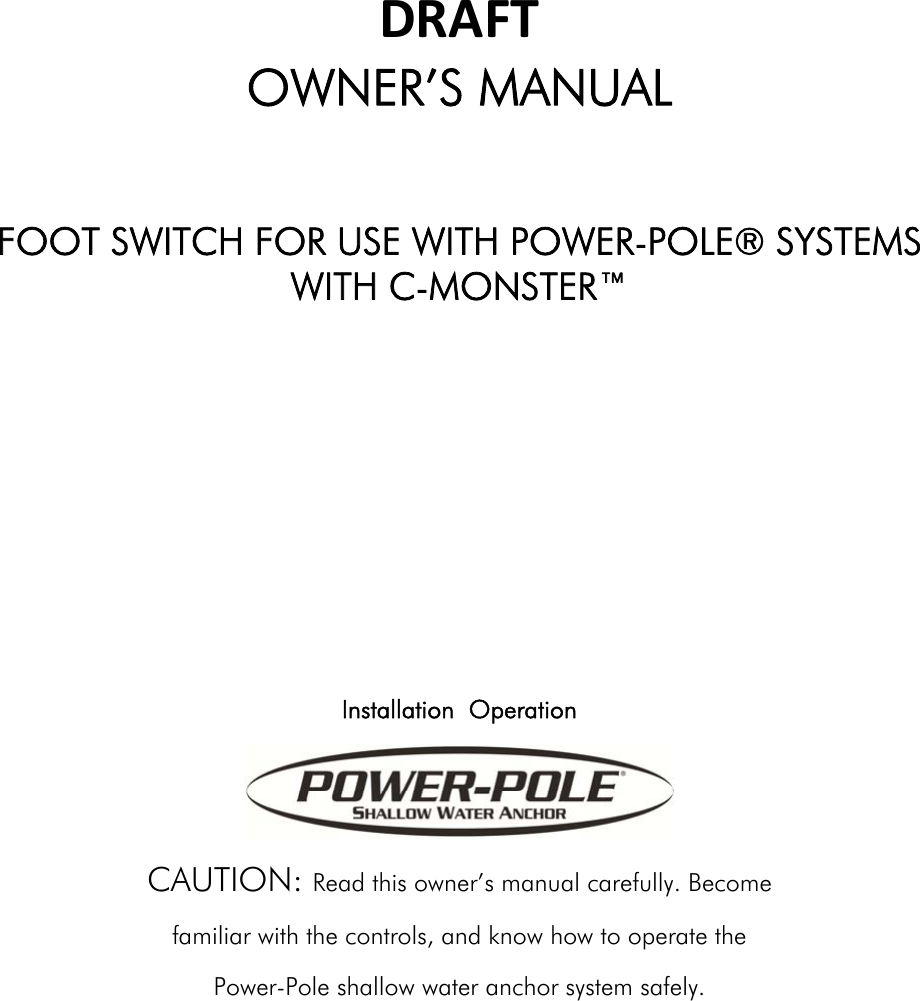 DRAFTOWNER’S MANUAL  FOOT SWITCH FOR USE WITH POWER-POLE® SYSTEMS WITH C-MONSTER™       Installation  Operation  CAUTION: Read this owner’s manual carefully. Become familiar with the controls, and know how to operate the Power-Pole shallow water anchor system safely.         