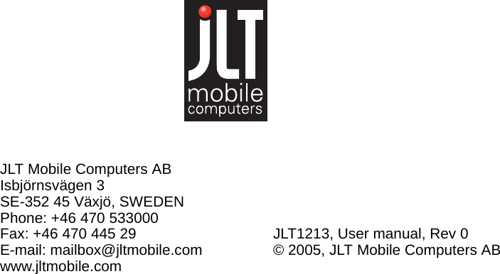 JLT Mobile Computers ABIsbjörnsvägen 3SE-352 45 Växjö, SWEDENPhone: +46 470 533000Fax: +46 470 445 29E-mail: mailbox@jltmobile.comwww.jltmobile.comJLT1213, User manual, Rev 0© 2005, JLT Mobile Computers AB