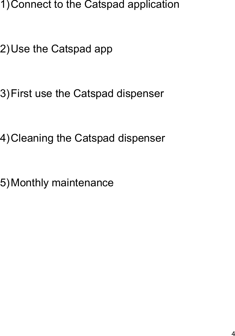           1)Connect to the Catspad application   2)Use the Catspad app   3)First use the Catspad dispenser   4)Cleaning the Catspad dispenser   5)Monthly maintenance    4 