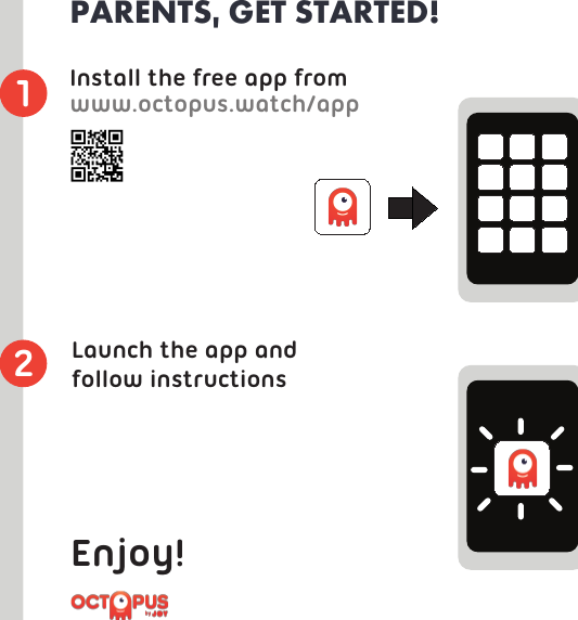 Install the free app fromwww.octopus.watch/app1Launch the app and follow instructions2PARENTS, GET STARTED!Enjoy!