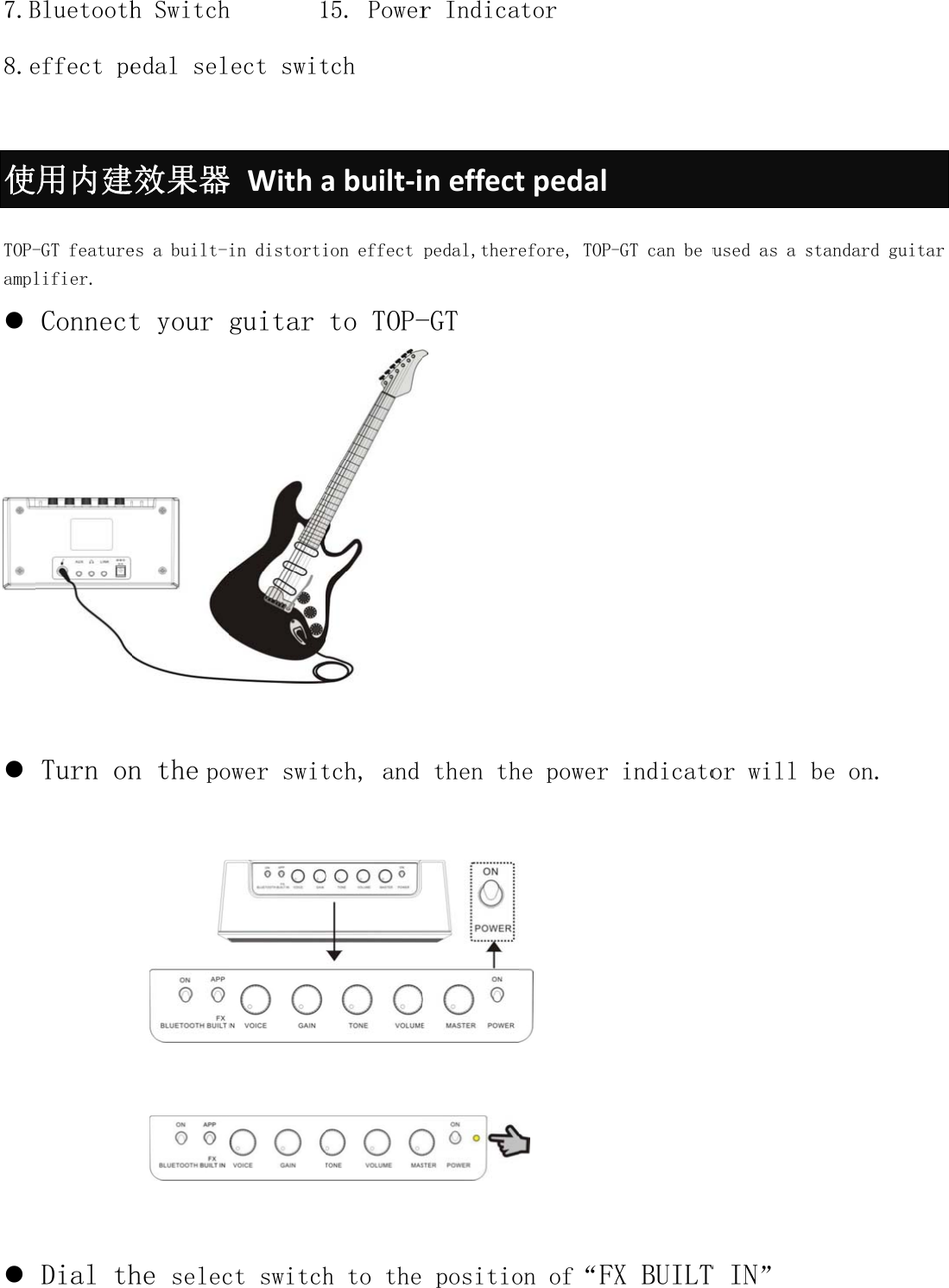 7.B8.e使 TOP-ampl   Bluetootheffect pe用内建-GT featurelifier. ConnectTurn onDial thh Switchedal sel效果器es a built-t your n thepohe selech       1ect swit器Withain distortiguitar ower switct switch15. Powertch abuilt‐iion effect to TOP-tch, and h to ther Indicaneffectpedal,ther-GT then th positioator tpedalefore, TOP-he power on of“FX-GT can be uindicatoX BUILTused as a sor will T IN” standard gube on.uitar 