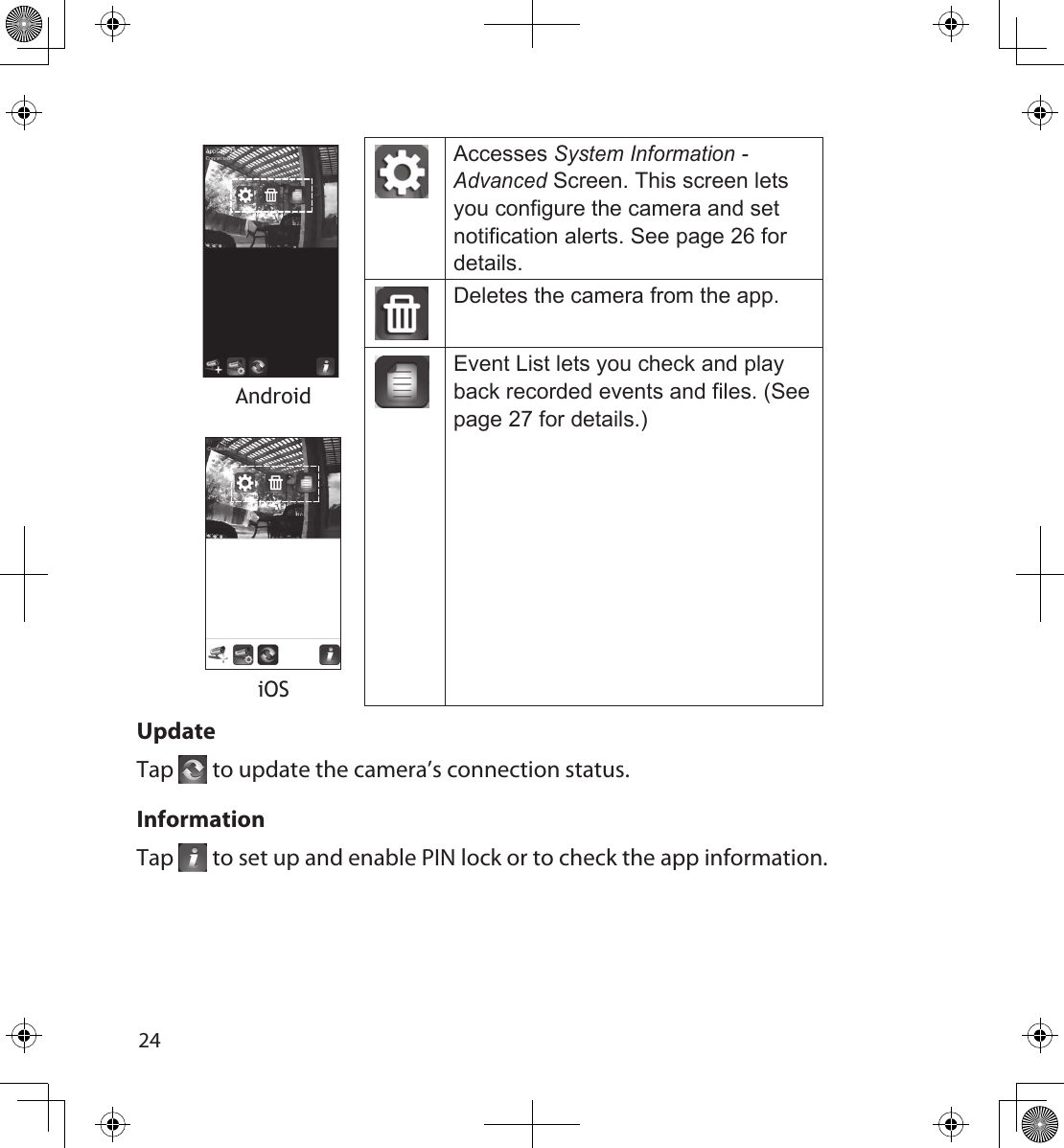 2425AndroidiOSAccesses System Information - Advanced Screen. This screen lets you configure the camera and set notification alerts. See page 26 for details.Deletes the camera from the app.Event List lets you check and play back recorded events and files. (See page 27 for details.)UpdateTap   to update the camera’s connection status. InformationTap   to set up and enable PIN lock or to check the app information.