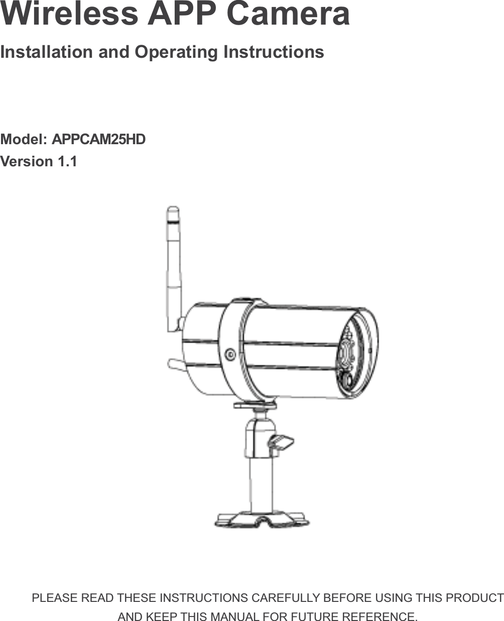 Wireless APP CameraInstallation and Operating Instructions Model: APPCAM25HDVersion 1.1 PLEASE READ THESE INSTRUCTIONS CAREFULLY BEFORE USING THIS PRODUCTAND KEEP THIS MANUAL FOR FUTURE REFERENCE.