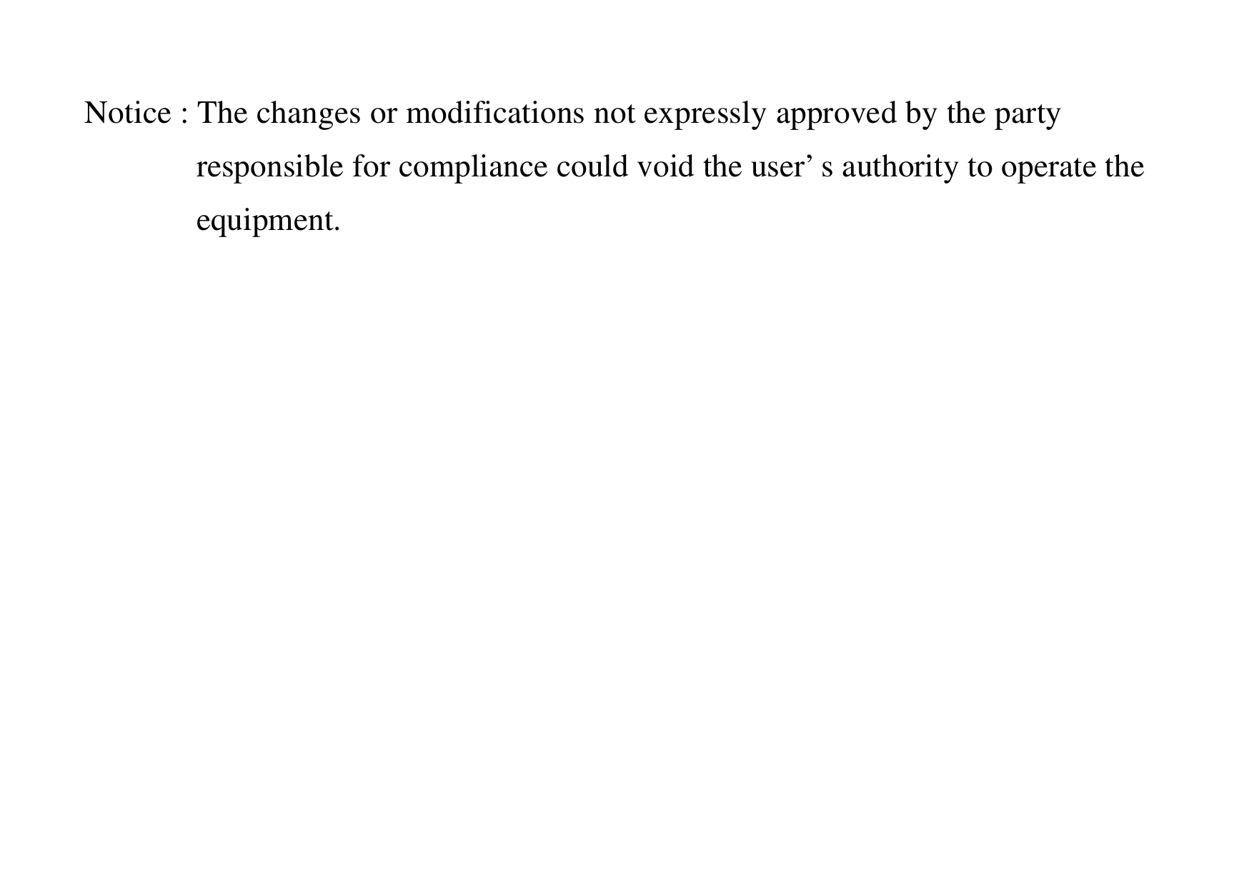 Notice : The changes or modifications not expressly approved by the party responsible for compliance could void the user’s authority to operate the equipment. 