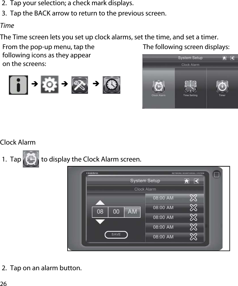 262. Tap your selection; a check mark displays.3. Tap the BACK arrow to return to the previous screen.TimeThe Time screen lets you set up clock alarms, set the time, and set a timer. From the pop-up menu, tap the following icons as they appear on the screens: The following screen displays: ÎÎ ÎClock Alarm1. Tap  to display the Clock Alarm screen. 2. Tap on an alarm button.