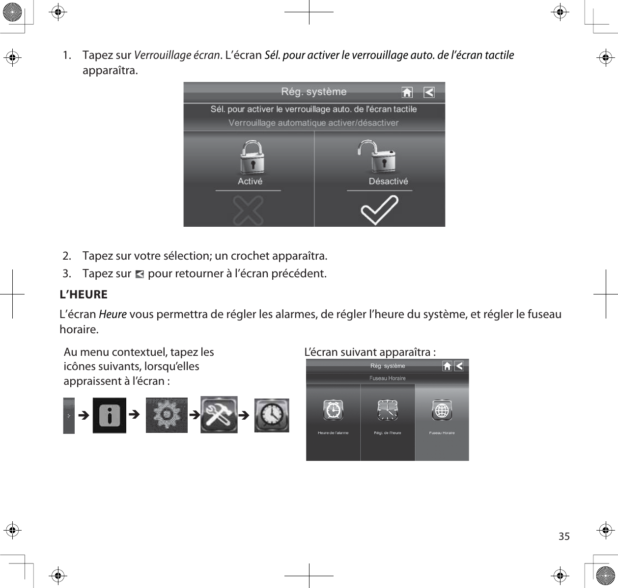 351. Tapez sur Verrouillage écran. L’écran Sél. pour activer le verrouillage auto. de l’écran tactileapparaîtra.2. Tapez sur votre sélection; un crochet apparaîtra.3. Tapez sur  pour retourner à l’écran précédent.L’HEUREL’écranHeure vous permettra de régler les alarmes, de régler l’heure du système, et régler le fuseau horaire.Au menu contextuel, tapez les icônes suivants, lorsqu’elles appraissent à l’écran : L’écran suivant apparaîtra : ÎÎÎÎ