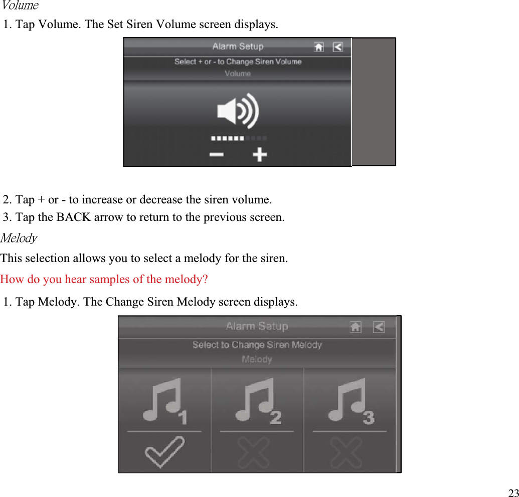 ˩̂˿̈̀˸ʳ1. Tap Volume. The Set Siren Volume screen displays. 2. Tap + or - to increase or decrease the siren volume.3. Tap the BACK arrow to return to the previous screen. ˠ˸˿̂˷̌ʳThis selection allows you to select a melody for the siren. How do you hear samples of the melody?1. Tap Melody. The Change Siren Melody screen displays. 23