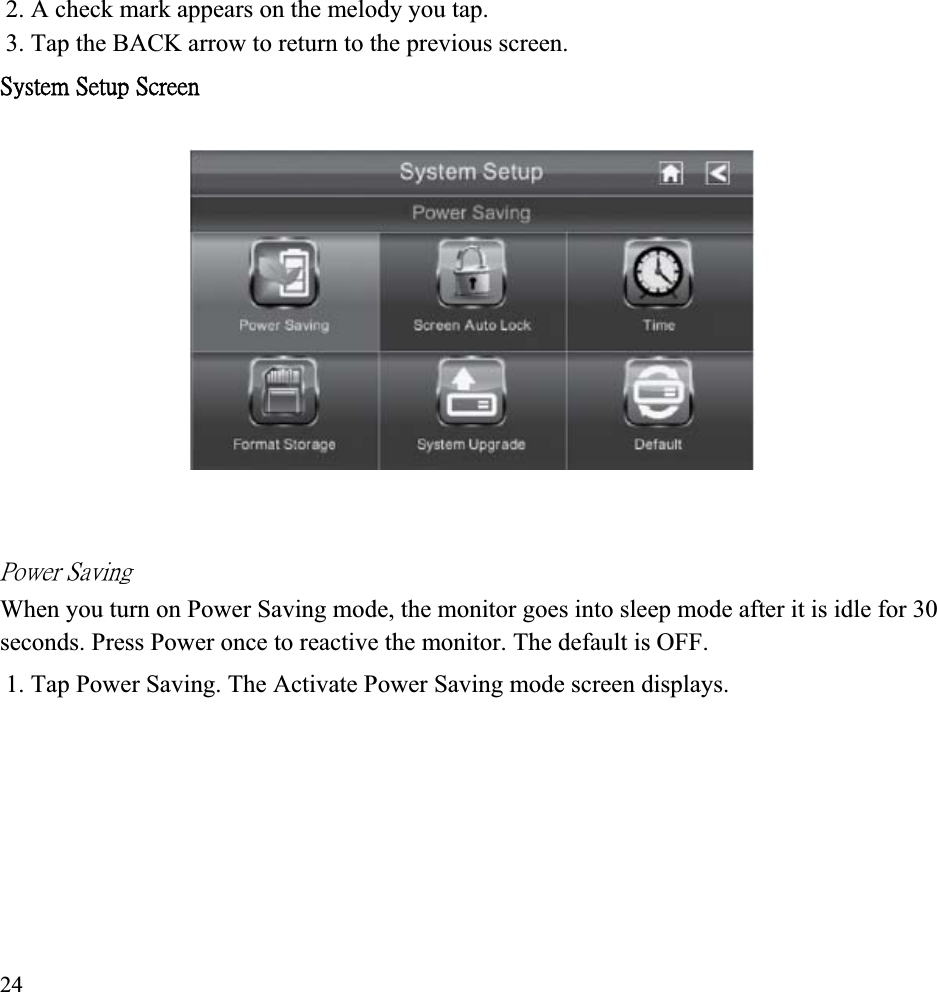 2. A check mark appears on the melody you tap. 3. Tap the BACK arrow to return to the previous screen. ˦̌̆̇˸̀ʳ˦˸̇̈̃ʳ˦˶̅˸˸́ʳˣ̂̊˸̅ʳ˦˴̉˼́˺ʳWhen you turn on Power Saving mode, the monitor goes into sleep mode after it is idle for 30 seconds. Press Power once to reactive the monitor. The default is OFF. 1. Tap Power Saving. The Activate Power Saving mode screen displays. 24