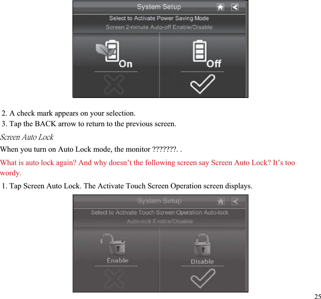 2. A check mark appears on your selection. 3. Tap the BACK arrow to return to the previous screen. ˦˶̅˸˸́ʳ˔̈̇̂ʳ˟̂˶˾ʳWhen you turn on Auto Lock mode, the monitor ???????. . What is auto lock again? And why doesn’t the following screen say Screen Auto Lock? It’s too wordy.1. Tap Screen Auto Lock. The Activate Touch Screen Operation screen displays. 25