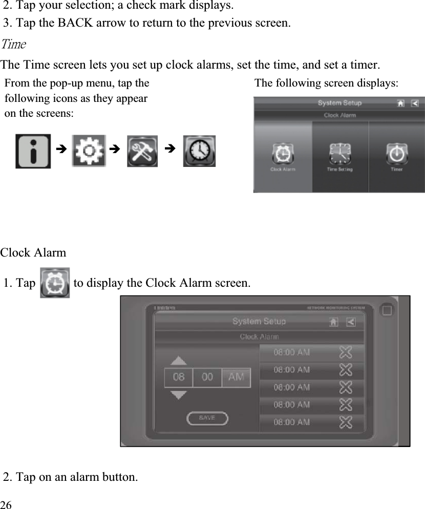 2. Tap your selection; a check mark displays. 3. Tap the BACK arrow to return to the previous screen. ˧˼̀˸ʳThe Time screen lets you set up clock alarms, set the time, and set a timer. From the pop-up menu, tap the  The following screen displays: following icons as they appear on the screens: ÎÎ ÎClock Alarm 1. Tap  to display the Clock Alarm screen. 2. Tap on an alarm button. 26