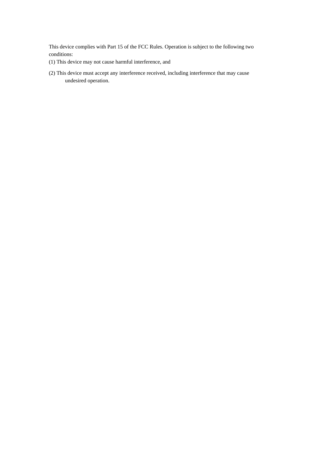 This device complies with Part 15 of the FCC Rules. Operation is subject to the following two conditions: (1) This device may not cause harmful interference, and (2) This device must accept any interference received, including interference that may cause       undesired operation.  