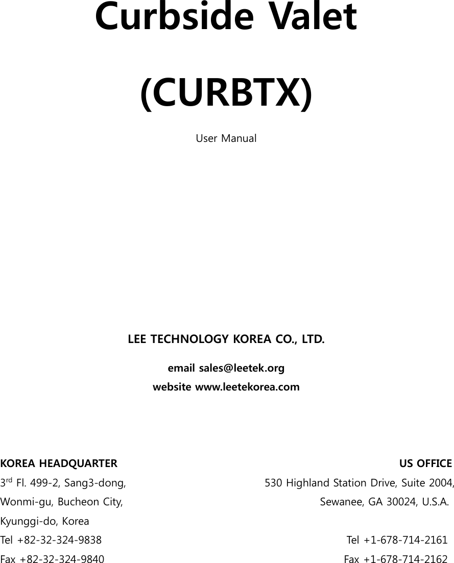     Curbside Valet (CURBTX) User Manual          LEE TECHNOLOGY KOREA CO., LTD. email sales@leetek.org website www.leetekorea.com    KOREA HEADQUARTER                                                     US OFFICE 3rd Fl. 499-2, Sang3-dong,                                                    530 Highland Station Drive, Suite 2004, Wonmi-gu, Bucheon City,                                     Sewanee, GA 30024, U.S.A. Kyunggi-do, Korea Tel +82-32-324-9838                                               Tel +1-678-714-2161 Fax +82-32-324-9840                                              Fax +1-678-714-2162  