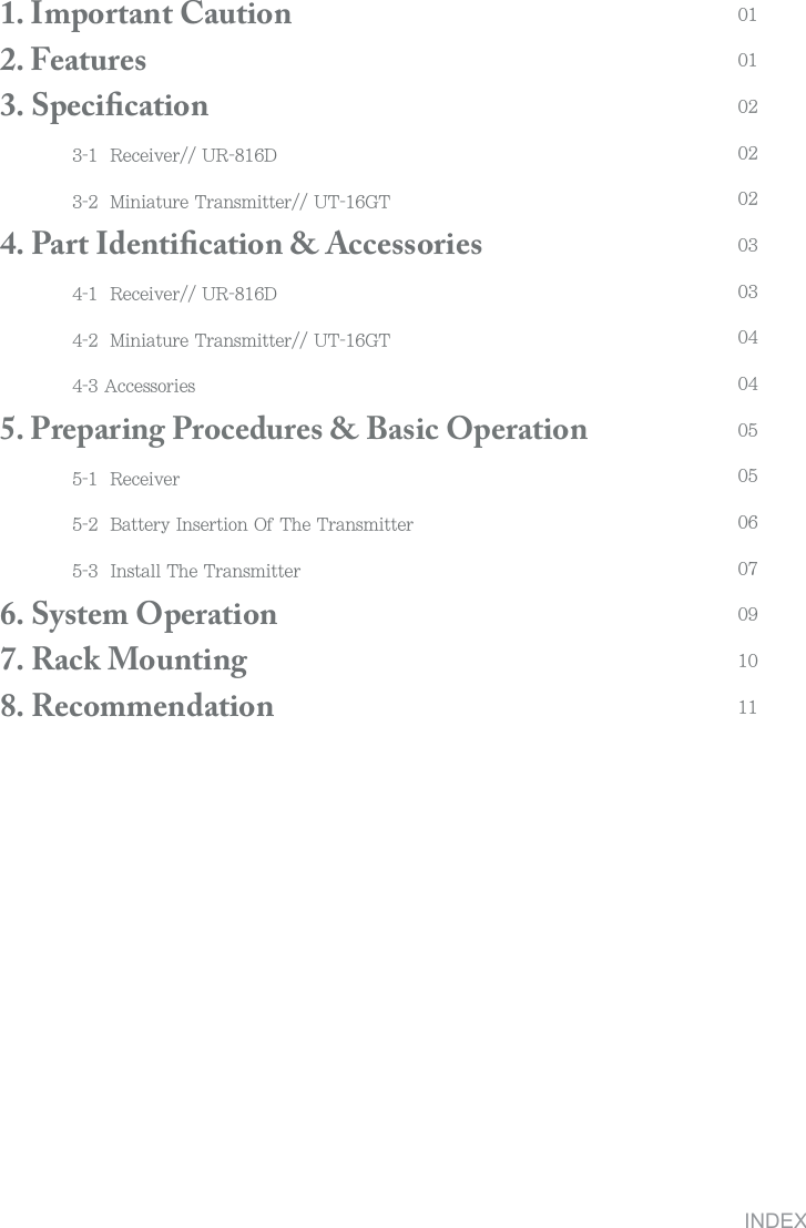  1. Important Caution                      2. Features                                                           3. Speciﬁcation8KIKO\KX;8*3OTOGZ[XK:XGTYSOZZKX;:-: 4. Part Identiﬁcation &amp; Accessories8KIKO\KX;8*3OTOGZ[XK:XGTYSOZZKX;:-:'IIKYYUXOKY5. Preparing Procedures &amp; Basic Operation8KIKO\KX(GZZKX_/TYKXZOUT5L:NK:XGTYSOZZKX/TYZGRR:NK:XGTYSOZZKX 6. System Operation 7. Rack Mounting 8. RecommendationINDEX