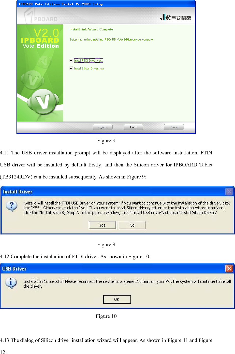  Figure 8 4.11 The USB driver installation prompt will be displayed after the software installation. FTDI USB driver will be installed by default firstly; and then the Silicon driver for IPBOARD Tablet (TB3124RDV) can be installed subsequently. As shown in Figure 9:  Figure 9 4.12 Complete the installation of FTDI driver. As shown in Figure 10:  Figure 10  4.13 The dialog of Silicon driver installation wizard will appear. As shown in Figure 11 and Figure 12: 