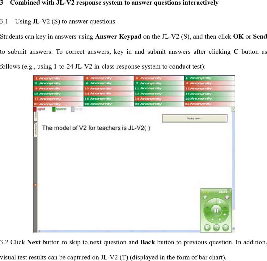3    Combined with JL-V2 response system to answer questions interactively 3.1    Using JL-V2 (S) to answer questions   Students can key in answers using Answer Keypad on the JL-V2 (S), and then click OK or Send to submit answers. To correct answers, key in and submit answers after clicking C button as follows (e.g., using 1-to-24 JL-V2 in-class response system to conduct test):  3.2 Click Next button to skip to next question and Back button to previous question. In addition, visual test results can be captured on JL-V2 (T) (displayed in the form of bar chart).                     
