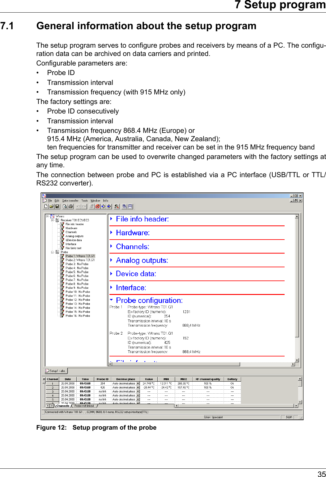 357 Setup program7.1 General information about the setup programThe setup program serves to configure probes and receivers by means of a PC. The configu-ration data can be archived on data carriers and printed.Configurable parameters are:• Probe ID• Transmission interval• Transmission frequency (with 915 MHz only)The factory settings are:• Probe ID consecutively• Transmission interval• Transmission frequency 868.4 MHz (Europe) or 915.4 MHz (America, Australia, Canada, New Zealand); ten frequencies for transmitter and receiver can be set in the 915 MHz frequency bandThe setup program can be used to overwrite changed parameters with the factory settings at any time.The connection between probe and PC is established via a PC interface (USB/TTL or TTL/RS232 converter).Figure 12: Setup program of the probe