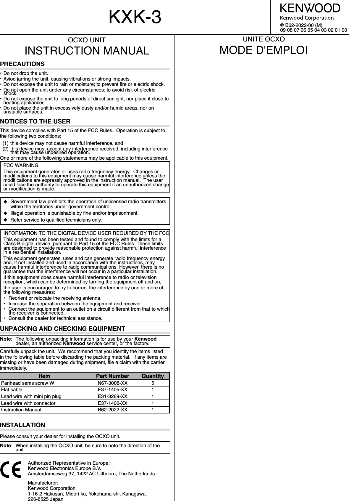 © B62-2022-00 (M)09 08 07 06 05 04 03 02 01 00OCXO UNITINSTRUCTION MANUALPRECAUTIONS• Do not drop the unit.• Aviod jarring the unit, causing vibrations or strong impacts.&apos;RQRWH[SRVHWKHXQLWWRUDLQRUPRLVWXUHWRSUHYHQWÀUHRUHOHFWULFVKRFN&apos;RQRWRSHQWKHXQLWXQGHUDQ\FLUFXPVWDQFHVWRDYRLGULVNRIHOHFWULFVKRFN&apos;RQRWH[SRVHWKHXQLWWRORQJSHULRGVRIGLUHFWVXQOLJKWQRUSODFHLWFORVHWRKHDWLQJDSSOLDQFHV&apos;RQRWSODFHWKHXQLWLQH[FHVVLYHO\GXVW\DQGRUKXPLGDUHDVQRURQXQVWDEOHVXUIDFHVNOTICES TO THE USERFCC WARNING 7KLVHTXLSPHQWJHQHUDWHVRUXVHVUDGLRIUHTXHQF\HQHUJ\&amp;KDQJHVRUPRGLÀFDWLRQVWRWKLVHTXLSPHQWPD\FDXVHKDUPIXOLQWHUIHUHQFHXQOHVVWKHPRGLÀFDWLRQVDUHH[SUHVVO\DSSURYHGLQWKHLQVWUXFWLRQPDQXDO7KHXVHUFRXOGORVHWKHDXWKRULW\WRRSHUDWHWKLVHTXLSPHQWLIDQXQDXWKRUL]HGFKDQJHRUPRGLÀFDWLRQLVPDGHX *RYHUQPHQWODZSURKLELWVWKHRSHUDWLRQRIXQOLFHQVHGUDGLRWUDQVPLWWHUVZLWKLQWKHWHUULWRULHVXQGHUJRYHUQPHQWFRQWUROX ,OOHJDORSHUDWLRQLVSXQLVKDEOHE\ÀQHDQGRULPSULVRQPHQWX 5HIHUVHUYLFHWRTXDOLÀHGWHFKQLFLDQVRQO\INFORMATION TO THE DIGITAL DEVICE USER REQUIRED BY THE FCC 7KLVHTXLSPHQWKDVEHHQWHVWHGDQGIRXQGWRFRPSO\ZLWKWKHOLPLWVIRUD&amp;ODVV%GLJLWDOGHYLFHSXUVXDQWWR3DUWRIWKH)&amp;&amp;5XOHV7KHVHOLPLWVDUHGHVLJQHGWRSURYLGHUHDVRQDEOHSURWHFWLRQDJDLQVWKDUPIXOLQWHUIHUHQFHLQDUHVLGHQWLDOLQVWDOODWLRQ 7KLVHTXLSPHQWJHQHUDWHVXVHVDQGFDQJHQHUDWHUDGLRIUHTXHQF\HQHUJ\DQGLIQRWLQVWDOOHGDQGXVHGLQDFFRUGDQFHZLWKWKHLQVWUXFWLRQVPD\FDXVHKDUPIXOLQWHUIHUHQFHWRUDGLRFRPPXQLFDWLRQV+RZHYHUWKHUHLVQRJXDUDQWHHWKDWWKHLQWHUIHUHQFHZLOOQRWRFFXULQDSDUWLFXODULQVWDOODWLRQ ,IWKLVHTXLSPHQWGRHVFDXVHKDUPIXOLQWHUIHUHQFHWRUDGLRRUWHOHYLVLRQUHFHSWLRQZKLFKFDQEHGHWHUPLQHGE\WXUQLQJWKHHTXLSPHQWRIIDQGRQ WKHXVHULVHQFRXUDJHGWRWU\WRFRUUHFWWKHLQWHUIHUHQFHE\RQHRUPRUHRIWKHIROORZLQJPHDVXUHV  5HRULHQWRUUHORFDWHWKHUHFHLYLQJDQWHQQD  ,QFUHDVHWKHVHSDUDWLRQEHWZHHQWKHHTXLSPHQWDQGUHFHLYHU  &amp;RQQHFWWKHHTXLSPHQWWRDQRXWOHWRQDFLUFXLWGLIIHUHQWIURPWKDWWRZKLFKthe receiver is connected.  &amp;RQVXOWWKHGHDOHUIRUWHFKQLFDODVVLVWDQFHUNPACKING AND CHECKING EQUIPMENTNote 7KHIROORZLQJXQSDFNLQJLQIRUPDWLRQLVIRUXVHE\\RXUKenwoodGHDOHUDQDXWKRUL]HGKenwoodVHUYLFHFHQWHURUWKHIDFWRU\&amp;DUHIXOO\XQSDFNWKHXQLW:HUHFRPPHQGWKDW\RXLGHQWLI\WKHLWHPVOLVWHGLQWKHIROORZLQJWDEOHEHIRUHGLVFDUGLQJWKHSDFNLQJPDWHULDO,IDQ\LWHPVDUHPLVVLQJRUKDYHEHHQGDPDJHGGXULQJVKLSPHQWÀOHDFODLPZLWKWKHFDUULHULPPHGLDWHO\Item Part Number Quantity3DQKHDGVHPVVFUHZ: N67-3008-XX 5)ODWFDEOH E37-1405-XX 1/HDGZLUHZLWKPLQLSLQSOXJ E31-3269-XX 1/HDGZLUHZLWKFRQQHFWRU E37-1406-XX 1,QVWUXFWLRQ0DQXDO B62-2022-XX 1INSTALLATION3OHDVHFRQVXOW\RXUGHDOHUIRULQVWDOOLQJWKH2&amp;;2XQLWNote :KHQLQVWDOOLQJWKH2&amp;;2XQLWEHVXUHWRQRWHWKHGLUHFWLRQRIWKHunit.7KLVGHYLFHFRPSOLHVZLWK3DUWRIWKH)&amp;&amp;5XOHV2SHUDWLRQLVVXEMHFWWRWKHIROORZLQJWZRFRQGLWLRQV WKLVGHYLFHPD\QRWFDXVHKDUPIXOLQWHUIHUHQFHDQG WKLVGHYLFHPXVWDFFHSWDQ\LQWHUIHUHQFHUHFHLYHGLQFOXGLQJLQWHUIHUHQFHthat may cause undesired operation. 2QHRUPRUHRIWKHIROORZLQJVWDWHPHQWVPD\EHDSSOLFDEOHWRWKLVHTXLSPHQW$XWKRUL]HG5HSUHVHQWDWLYHLQ(XURSH.HQZRRG(OHFWURQLFV(XURSH%9$PVWHUGDPVHZHJ$&amp;8LWKRRUQ7KH1HWKHUODQGV0DQXIDFWXUHU.HQZRRG&amp;RUSRUDWLRQ+DNXVDQ0LGRULNX&lt;RNRKDPDVKL.DQDJDZD226-8525 JapanKXK-3UNITE OCXO02&apos;(&apos;(03/2,