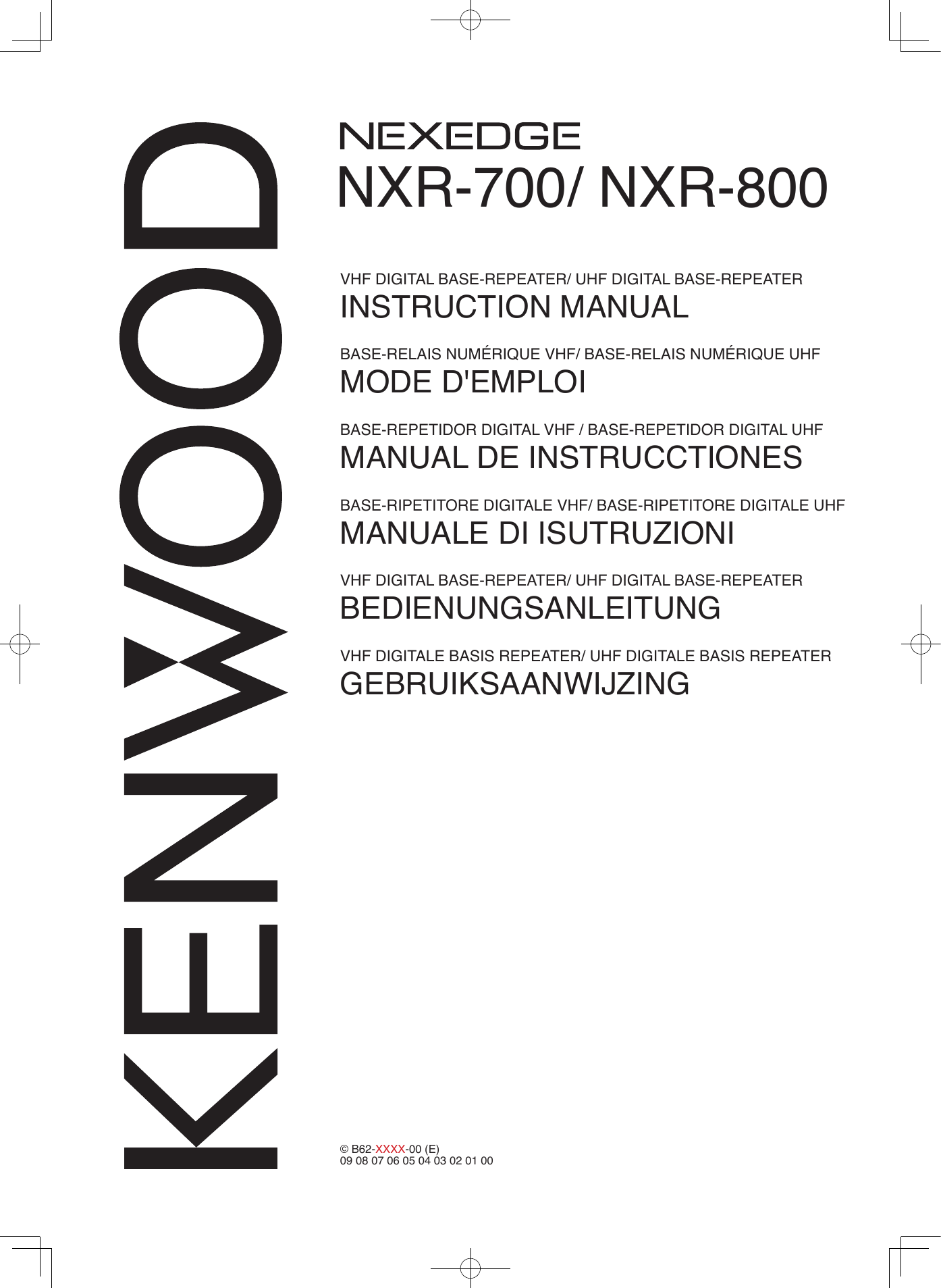 NXR-700/ NXR-800© B62-XXXX-00 (E)09 08 07 06 05 04 03 02 01 00VHF DIGITAL BASE-REPEATER/ UHF DIGITAL BASE-REPEATERINSTRUCTION MANUALBASE-RELAIS NUMÉRIQUE VHF/ BASE-RELAIS NUMÉRIQUE UHFMODE D&apos;EMPLOIBASE-REPETIDOR DIGITAL VHF / BASE-REPETIDOR DIGITAL UHFMANUAL DE INSTRUCCTIONESBASE-RIPETITORE DIGITALE VHF/ BASE-RIPETITORE DIGITALE UHFMANUALE DI ISUTRUZIONI VHF DIGITAL BASE-REPEATER/ UHF DIGITAL BASE-REPEATERBEDIENUNGSANLEITUNGVHF DIGITALE BASIS REPEATER/ UHF DIGITALE BASIS REPEATERGEBRUIKSAANWIJZING