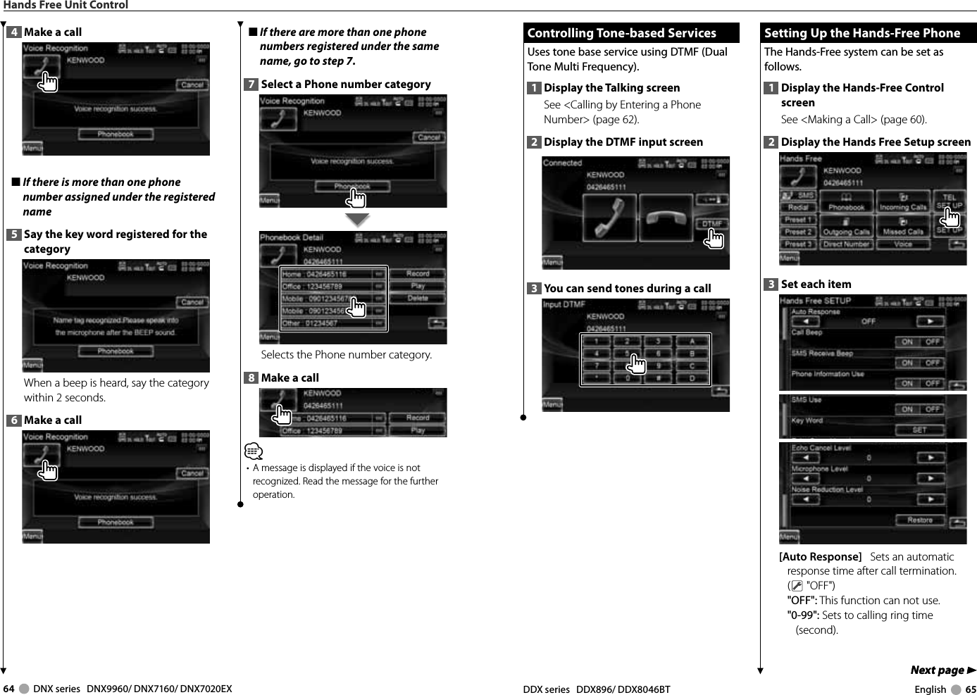 64     DNX series   DNX9960/ DNX7160/ DNX7020EX DDX series   DDX896/ DDX8046BT English     65Next page 3Next page 3 Controlling Tone-based Services Controlling  Tone-based  ServicesUses tone base service using DTMF (Dual Tone Multi Frequency). 1  Display the Talking screenSee &lt;Calling by Entering a Phone Number&gt; (page 62).2  Display the DTMF input screen3  You can send tones during a call Setting Up the Hands-Free Phone Setting Up the Hands-Free PhoneThe Hands-Free system can be set as follows.1  Display the Hands-Free Control screenSee &lt;Making a Call&gt; (page 60). 2  Display the Hands Free Setup screen3  Set each item[Auto Response]   Sets an automatic response time after call termination. ( &quot;OFF&quot;)&quot;OFF&quot;: This function can not use.&quot;0-99&quot;: Sets to calling ring time (second).Hands Free Unit Control4  Make a call■  If there is more than one phone number assigned under the registered name5  Say the key word registered for the categoryWhen a beep is heard, say the category within 2 seconds.6  Make a call■  If there are more than one phone numbers registered under the same name, go to step 7.7  Select a Phone number categorySelects the Phone number category. 8  Make a call⁄•  A message is displayed if the voice is not recognized. Read the message for the further operation. 