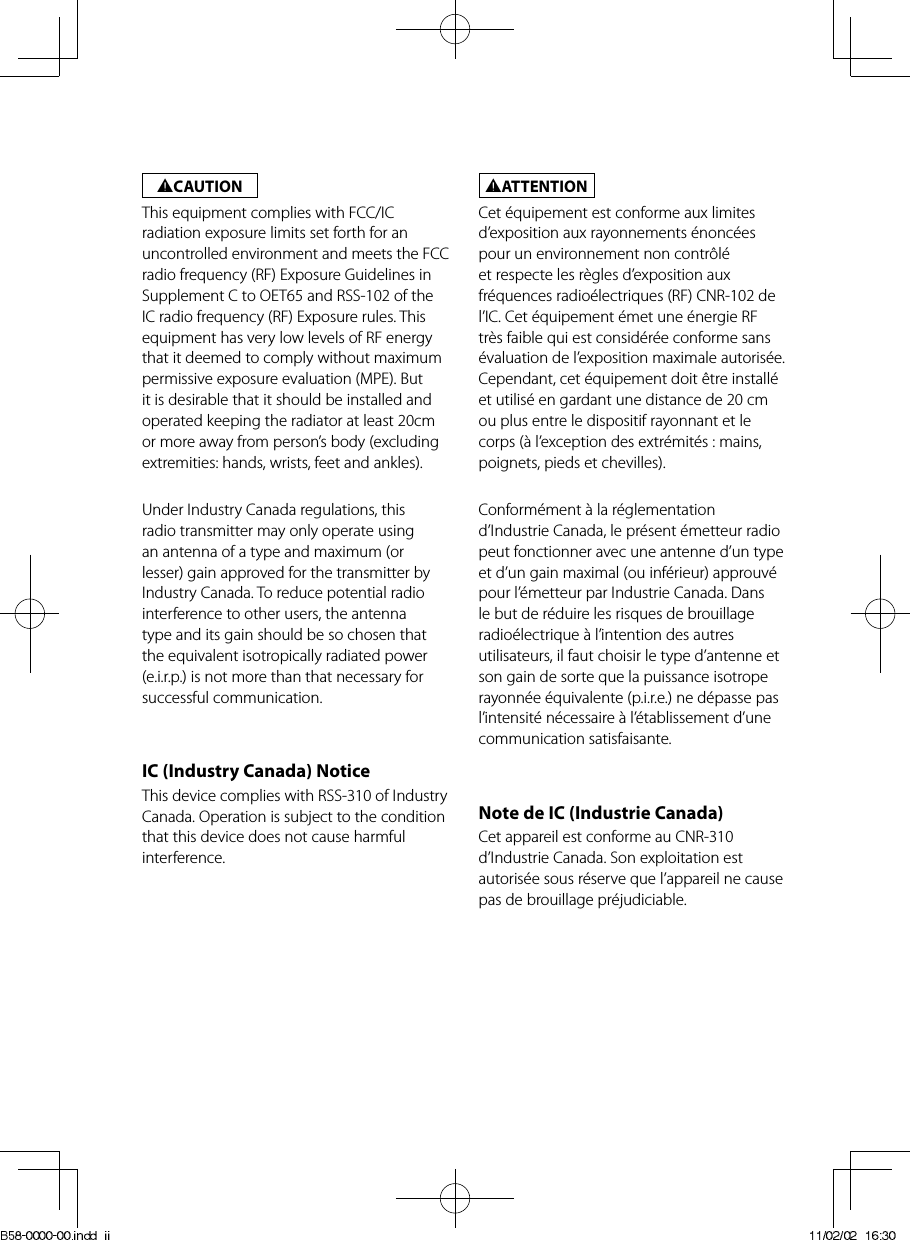 2CAUTIONThis equipment complies with FCC/IC radiation exposure limits set forth for an uncontrolled environment and meets the FCC radio frequency (RF) Exposure Guidelines in Supplement C to OET65 and RSS-102 of the IC radio frequency (RF) Exposure rules. This equipment has very low levels of RF energy that it deemed to comply without maximum permissive exposure evaluation (MPE). But it is desirable that it should be installed and operated keeping the radiator at least 20cm or more away from person’s body (excluding extremities: hands, wrists, feet and ankles).Under Industry Canada regulations, this radio transmitter may only operate using an antenna of a type and maximum (or lesser) gain approved for the transmitter by Industry Canada. To reduce potential radio interference to other users, the antenna type and its gain should be so chosen that the equivalent isotropically radiated power (e.i.r.p.) is not more than that necessary for successful communication.IC (Industry Canada) NoticeThis device complies with RSS-310 of Industry Canada. Operation is subject to the condition that this device does not cause harmful interference.2ATTENTIONCet équipement est conforme aux limites d’exposition aux rayonnements énoncées pour un environnement non contrôlé et respecte les règles d’exposition aux fréquences radioélectriques (RF) CNR-102 de l’IC. Cet équipement émet une énergie RF très faible qui est considérée conforme sans évaluation de l’exposition maximale autorisée. Cependant, cet équipement doit être installé et utilisé en gardant une distance de 20 cm ou plus entre le dispositif rayonnant et le corps (à l’exception des extrémités : mains, poignets, pieds et chevilles).Conformément à la réglementation d’Industrie Canada, le présent émetteur radio peut fonctionner avec une antenne d’un type et d’un gain maximal (ou inférieur) approuvé pour l’émetteur par Industrie Canada. Dans le but de réduire les risques de brouillage radioélectrique à l’intention des autres utilisateurs, il faut choisir le type d’antenne et son gain de sorte que la puissance isotrope rayonnée équivalente (p.i.r.e.) ne dépasse pas l’intensité nécessaire à l’établissement d’une communication satisfaisante.Note de IC (Industrie Canada)Cet appareil est conforme au CNR-310 d’Industrie Canada. Son exploitation est autorisée sous réserve que l’appareil ne cause pas de brouillage préjudiciable.