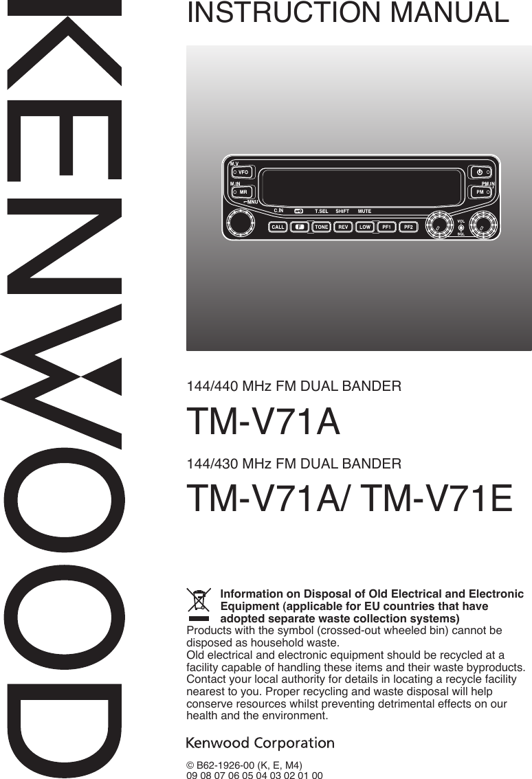 INSTRUCTION MANUAL144/440 MHz FM DUAL BANDERTM-V71A144/430 MHz FM DUAL BANDERTM-V71A/ TM-V71E© B62-1926-00 (K, E, M4)09 08 07 06 05 04 03 02 01 00Information on Disposal of Old Electrical and Electronic Equipment (applicable for EU countries that have  adopted separate waste collection systems)Products with the symbol (crossed-out wheeled bin) cannot be disposed as household waste.Old electrical and electronic equipment should be recycled at a facility capable of handling these items and their waste byproducts. Contact your local authority for details in locating a recycle facility nearest to you. Proper recycling and waste disposal will help  conserve resources whilst preventing detrimental effects on our health and the environment.