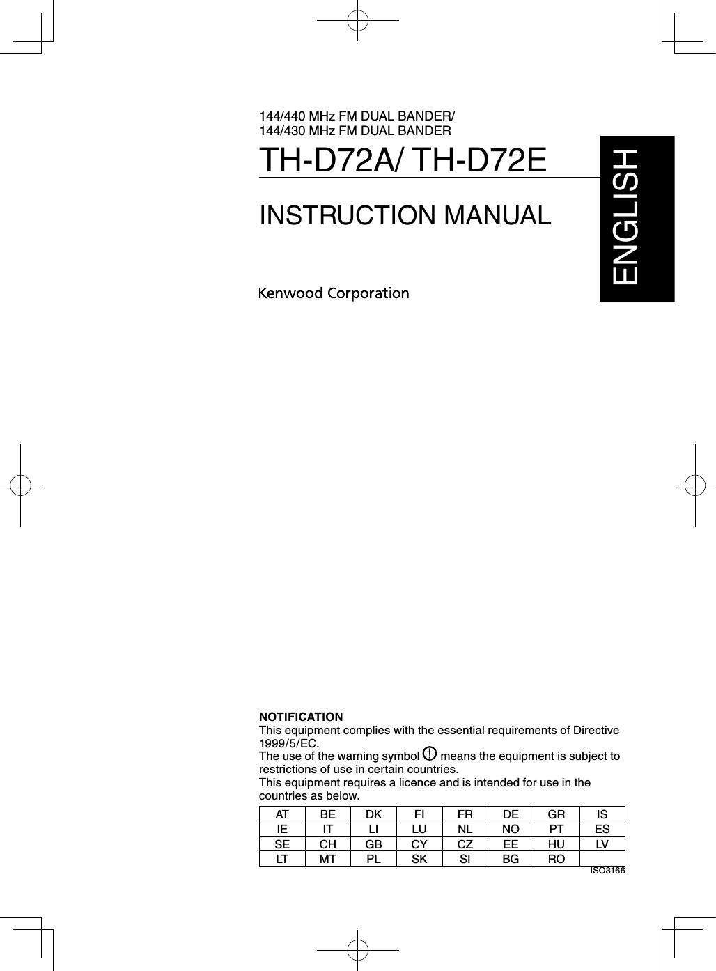 144/440 MHz FM DUAL BANDER/ 144/430 MHz FM DUAL BANDERTH-D72A/ TH-D72EINSTRUCTION MANUALENGLISHNOTIFICATIONThis equipment complies with the essential requirements of Directive 1999/5/EC.The use of the warning symbol   means the equipment is subject to restrictions of use in certain countries.This equipment requires a licence and is intended for use in the countries as below.AT BE DK FI FR DE GR ISIE IT LI LU NL NO PT ESSE CH GB CY CZ EE HU LVLT MT PL SK SI BG RO ISO3166